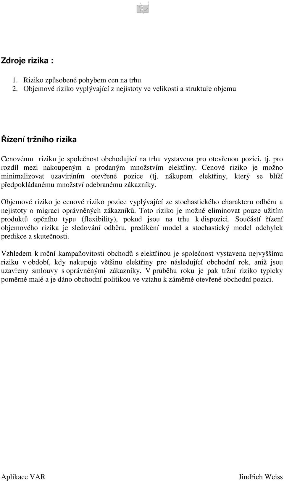 pro rozdíl mz nakoupným a prodaným množstvím lktřny. Cnové rzko j možno mnmalzovat uzavíráním otvřné pozc (tj. nákupm lktřny, ktrý s blíží přdpokládanému množství odbranému zákazníky.