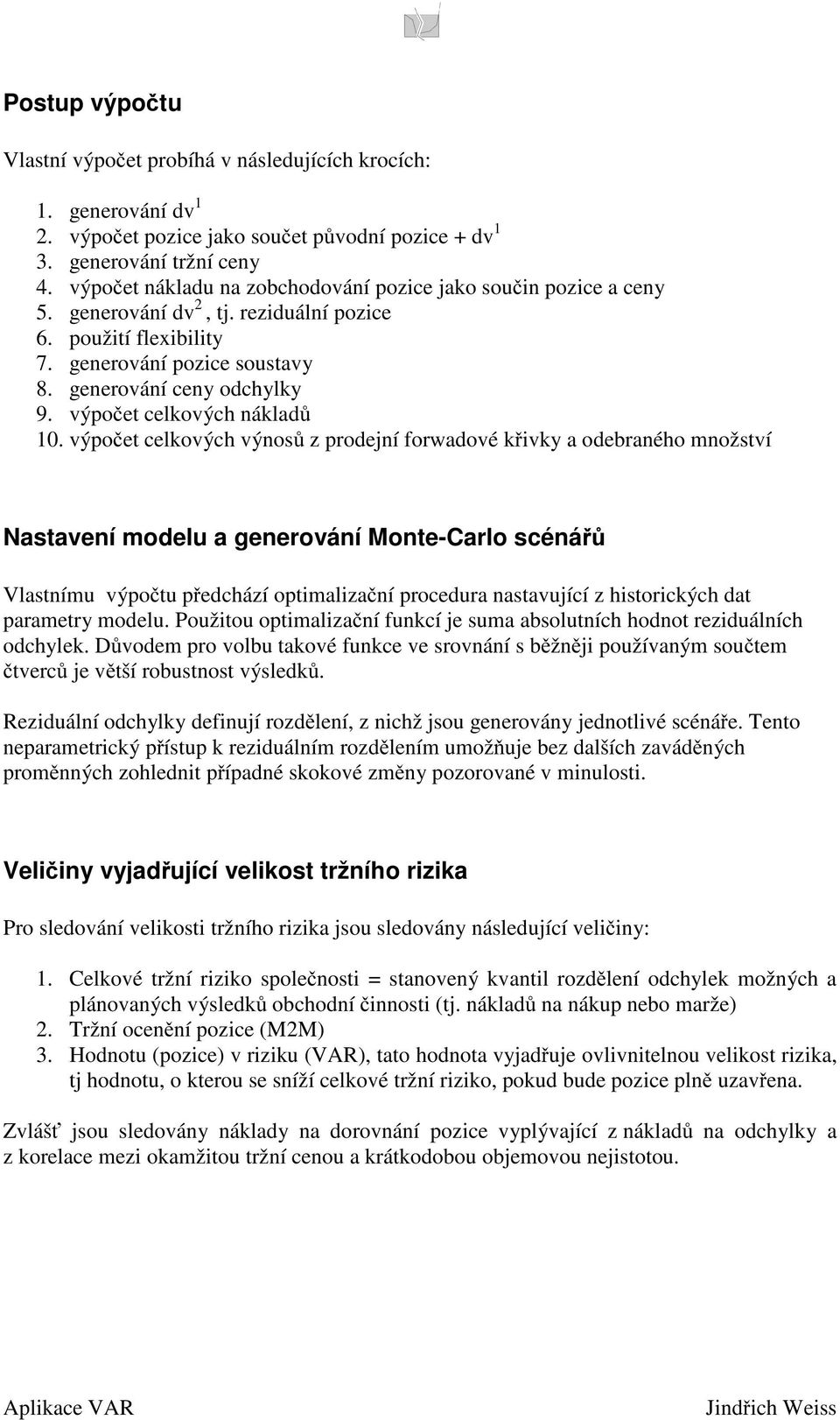 výpočt clkových výnosů z prodjní forwadové křvky a odbraného množství Nastavní modlu a gnrování Mont-Carlo scénářů Vlastnímu výpočtu přdchází optmalzační procdura nastavující z hstorckých dat