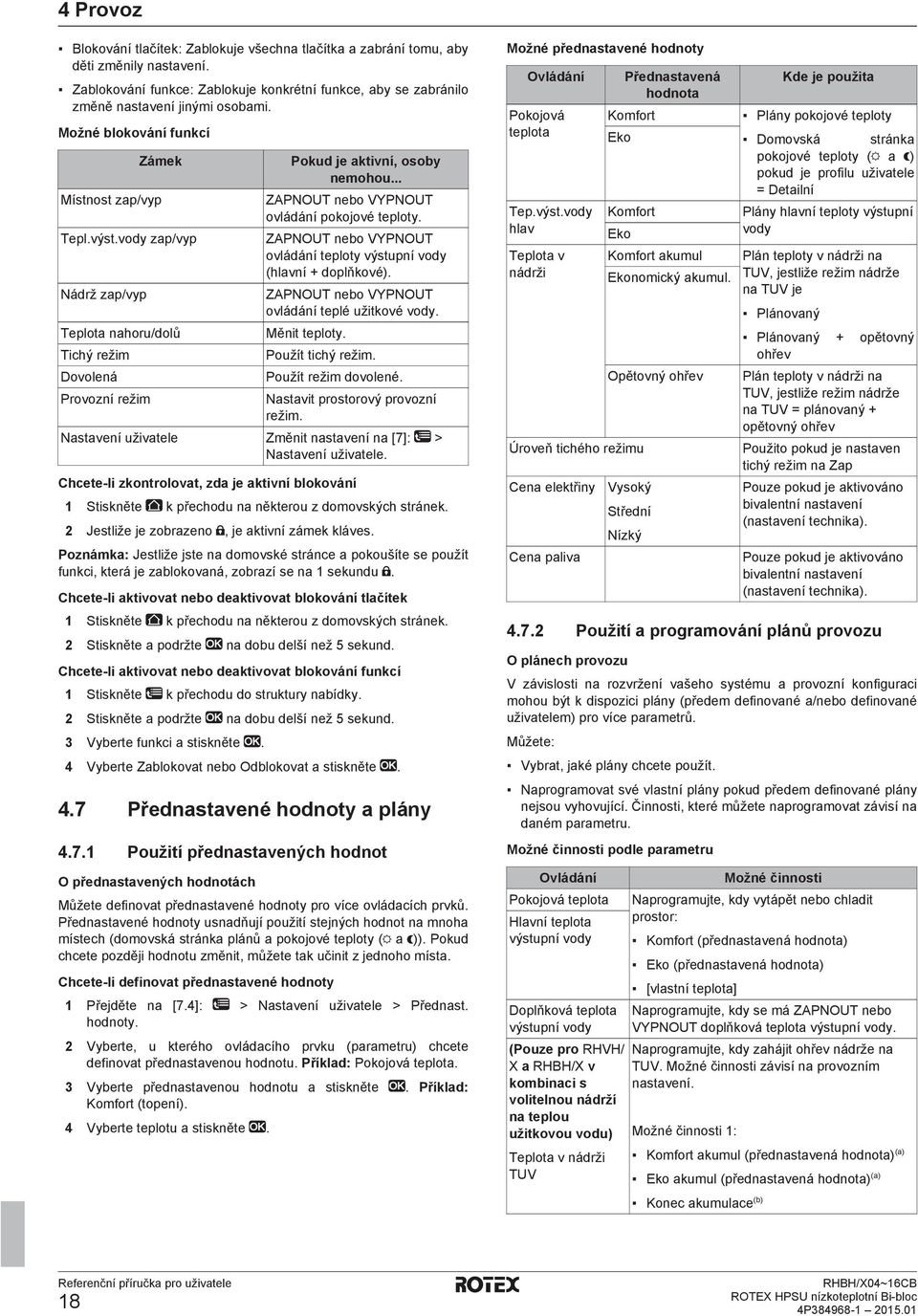 .. ZAPNOUT nebo VYPNOUT ovládání pokojové teploty. ZAPNOUT nebo VYPNOUT ovládání teploty výstupní vody (hlavní + doplňkové). ZAPNOUT nebo VYPNOUT ovládání teplé užitkové vody. Měnit teploty.