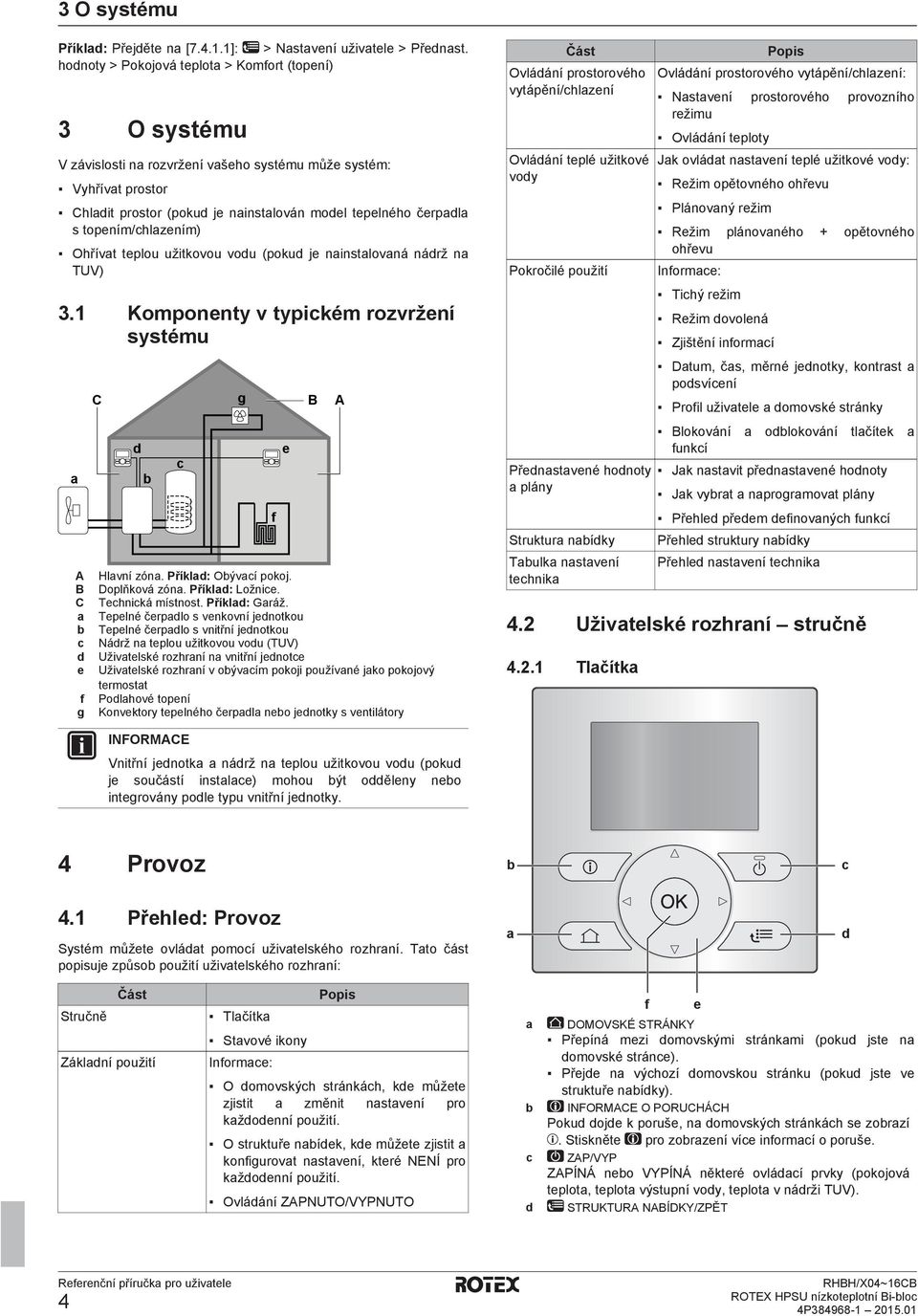 topením/chlazením) Ohřívat teplou užitkovou vodu (pokud je nainstalovaná nádrž na TUV) 3.1 Komponenty v typickém rozvržení systému a A B C a b c d e f g C d b c g Hlavní zóna. Příklad: Obývací pokoj.