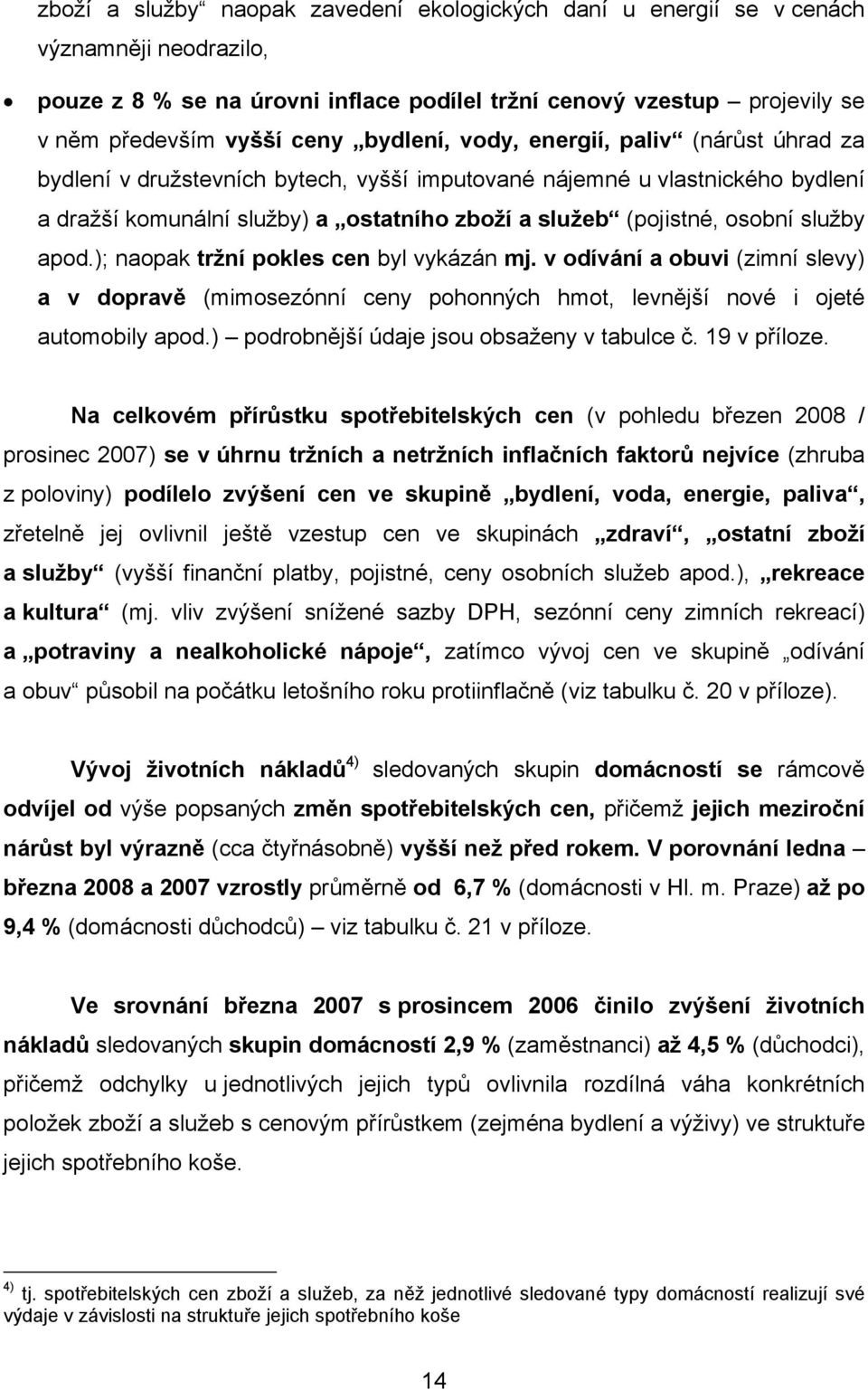 služby apod.); naopak tržní pokles cen byl vykázán mj. v odívání a obuvi (zimní slevy) a v dopravě (mimosezónní ceny pohonných hmot, levnější nové i ojeté automobily apod.