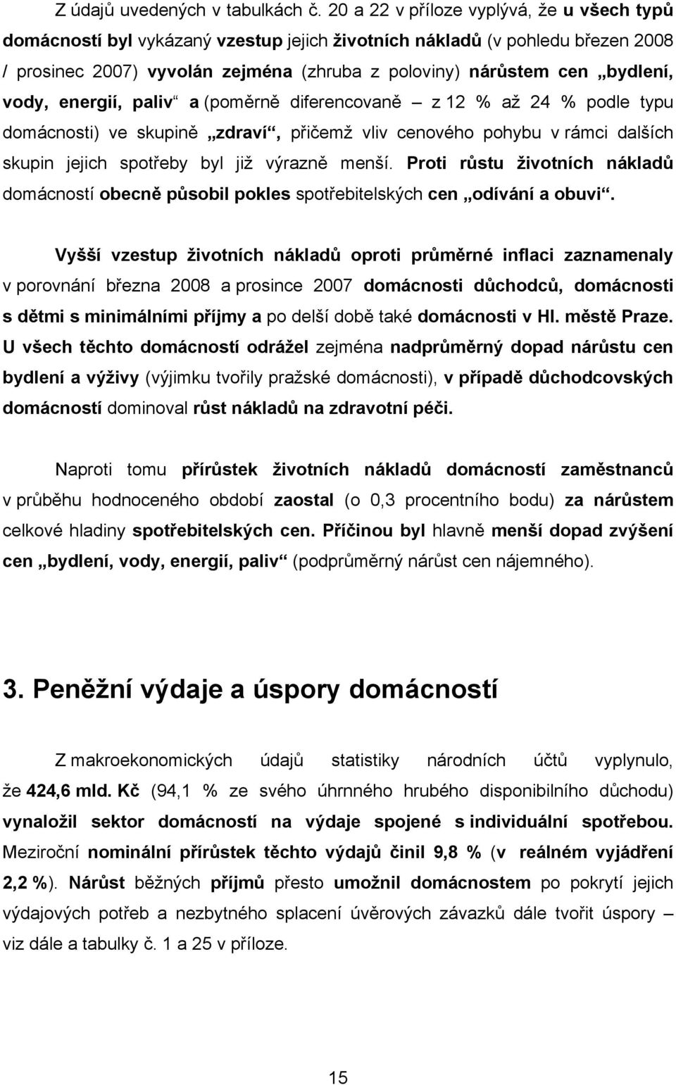 vody, energií, paliv a (poměrně diferencovaně z 12 % až 24 % podle typu domácnosti) ve skupině zdraví, přičemž vliv cenového pohybu v rámci dalších skupin jejich spotřeby byl již výrazně menší.