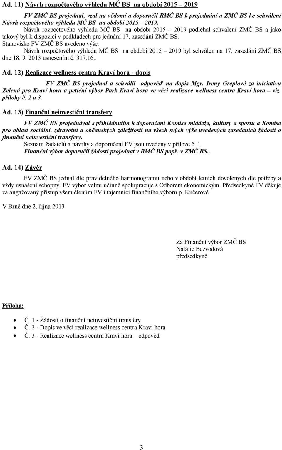 Návrh rozpočtového výhledu MČ BS na období 2015 2019 byl schválen na 17. zasedání ZMČ BS dne 18. 9. 2013 usnesením č. 317.16.. Ad.