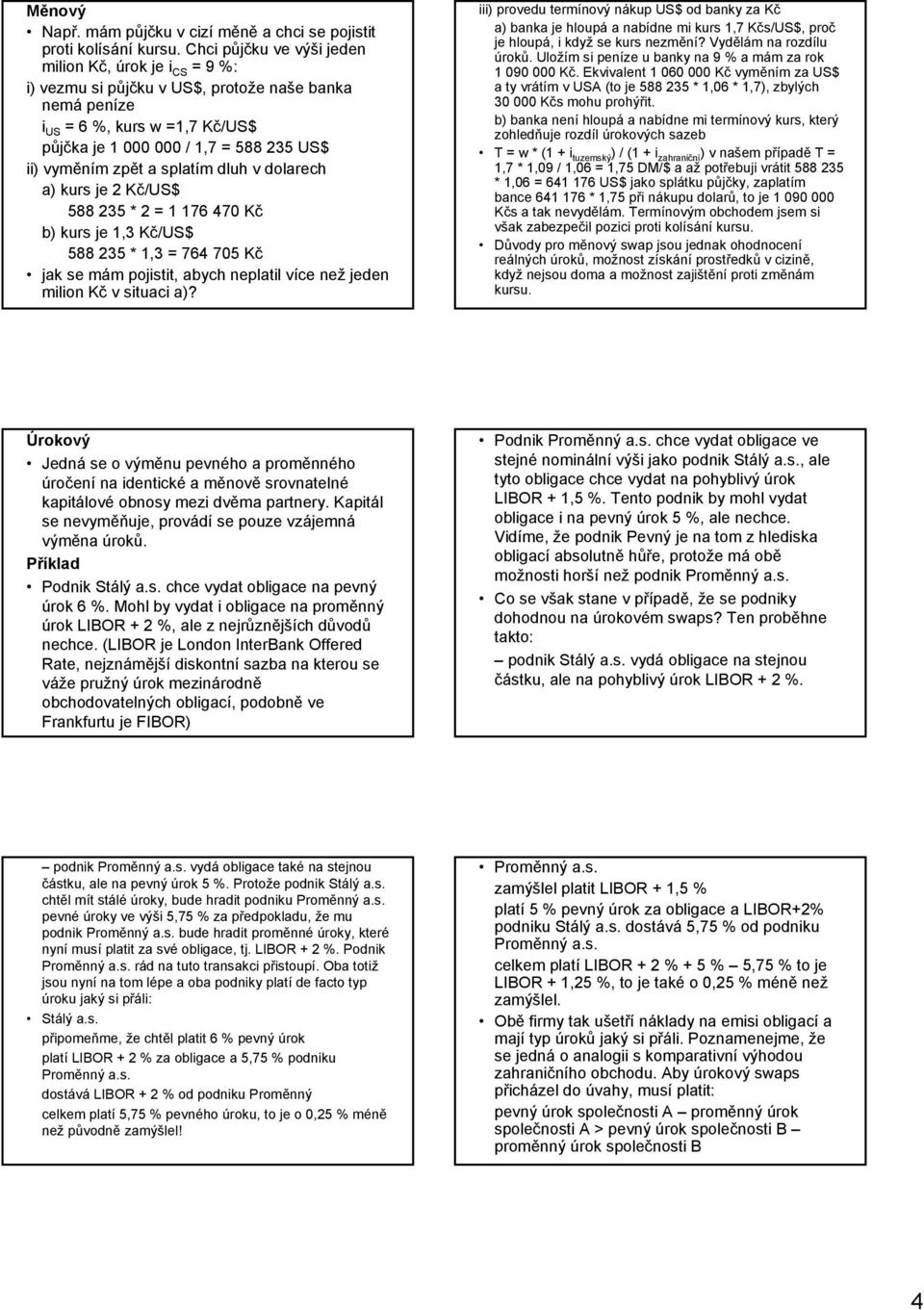 zpět a splatím dluh v dolarech a) kurs je 2 Kč/US$ 588 235 * 2 = 1 176 470 Kč b) kurs je 1,3 Kč/US$ 588 235 * 1,3 = 764 705 Kč jak se mám pojistit, abych neplatil více než jeden milion Kč v situaci