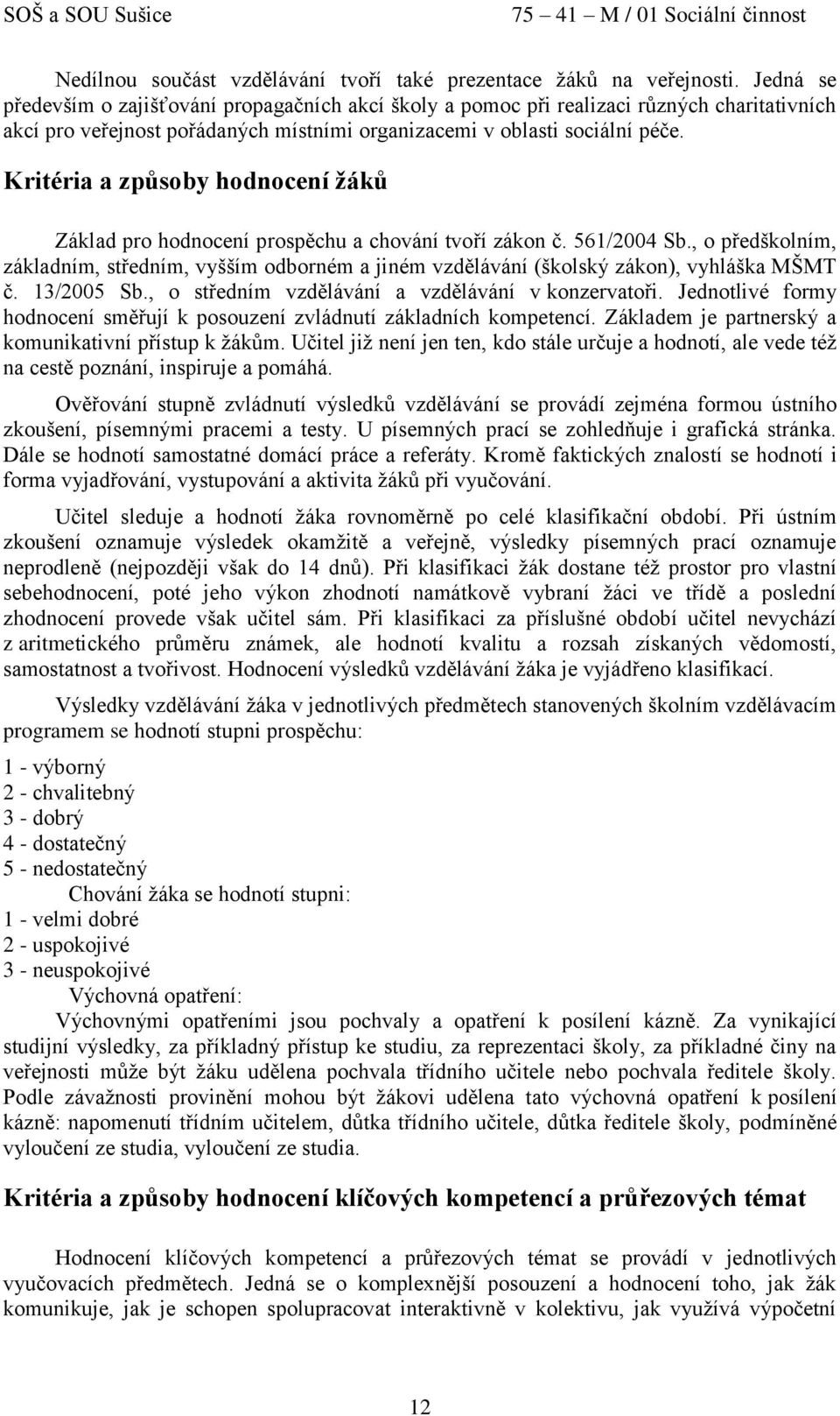 Kritéria a způsoby hodnocení žáků Základ pro hodnocení prospěchu a chování tvoří zákon č. 561/2004 Sb.