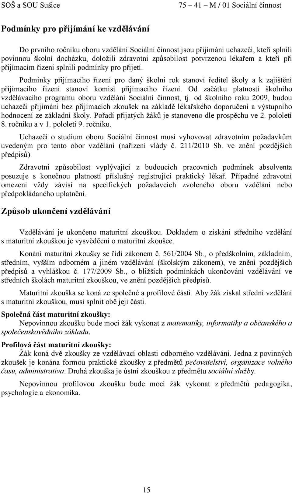 Podmínky přijímacího řízení pro daný školní rok stanoví ředitel školy a k zajištění přijímacího řízení stanoví komisi přijímacího řízení.