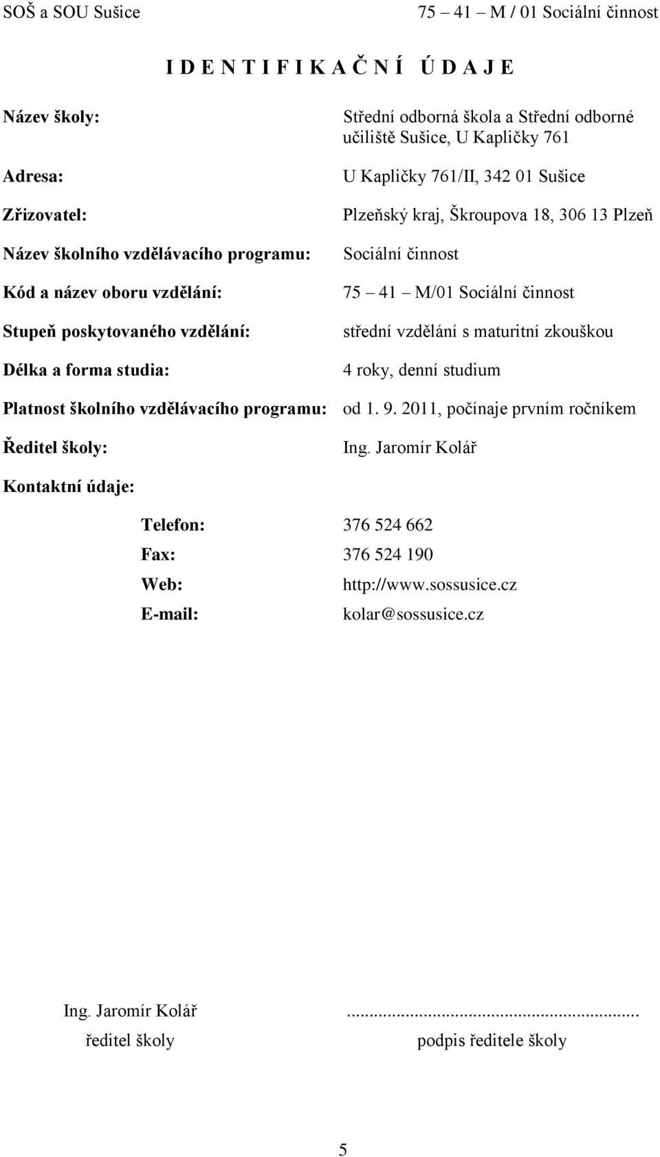 M/01 Sociální činnost střední vzdělání s maturitní zkouškou 4 roky, denní studium Platnost školního vzdělávacího programu: od 1. 9. 2011, počínaje prvním ročníkem Ředitel školy: Ing.