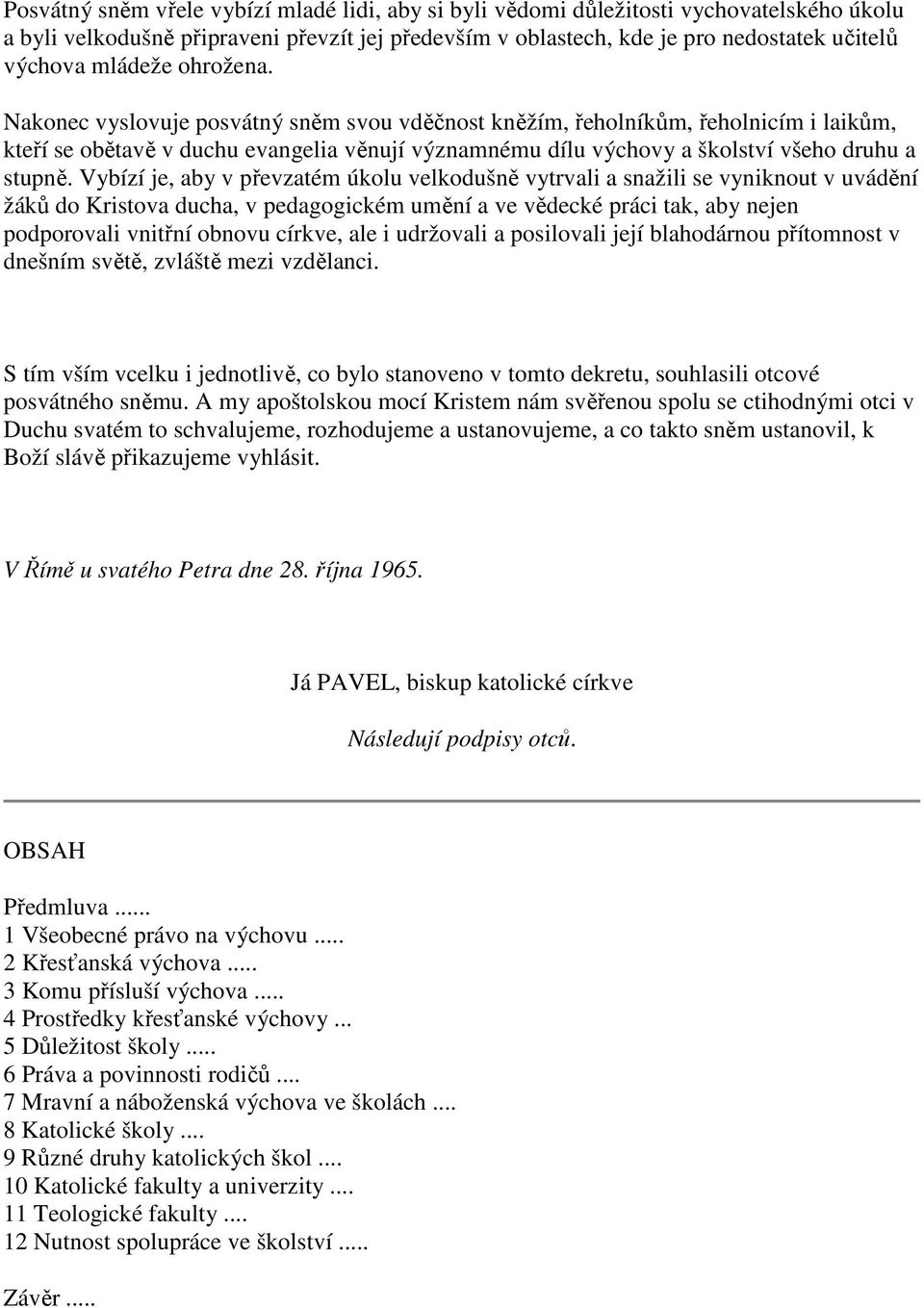 Nakonec vyslovuje posvátný sněm svou vděčnost kněžím, řeholníkům, řeholnicím i laikům, kteří se obětavě v duchu evangelia věnují významnému dílu výchovy a školství všeho druhu a stupně.