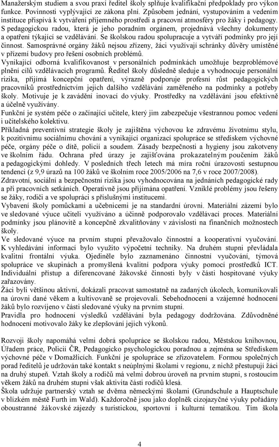 S pedagogickou radou, která je jeho poradním orgánem, projednává všechny dokumenty a opatření týkající se vzdělávání. Se školskou radou spolupracuje a vytváří podmínky pro její činnost.