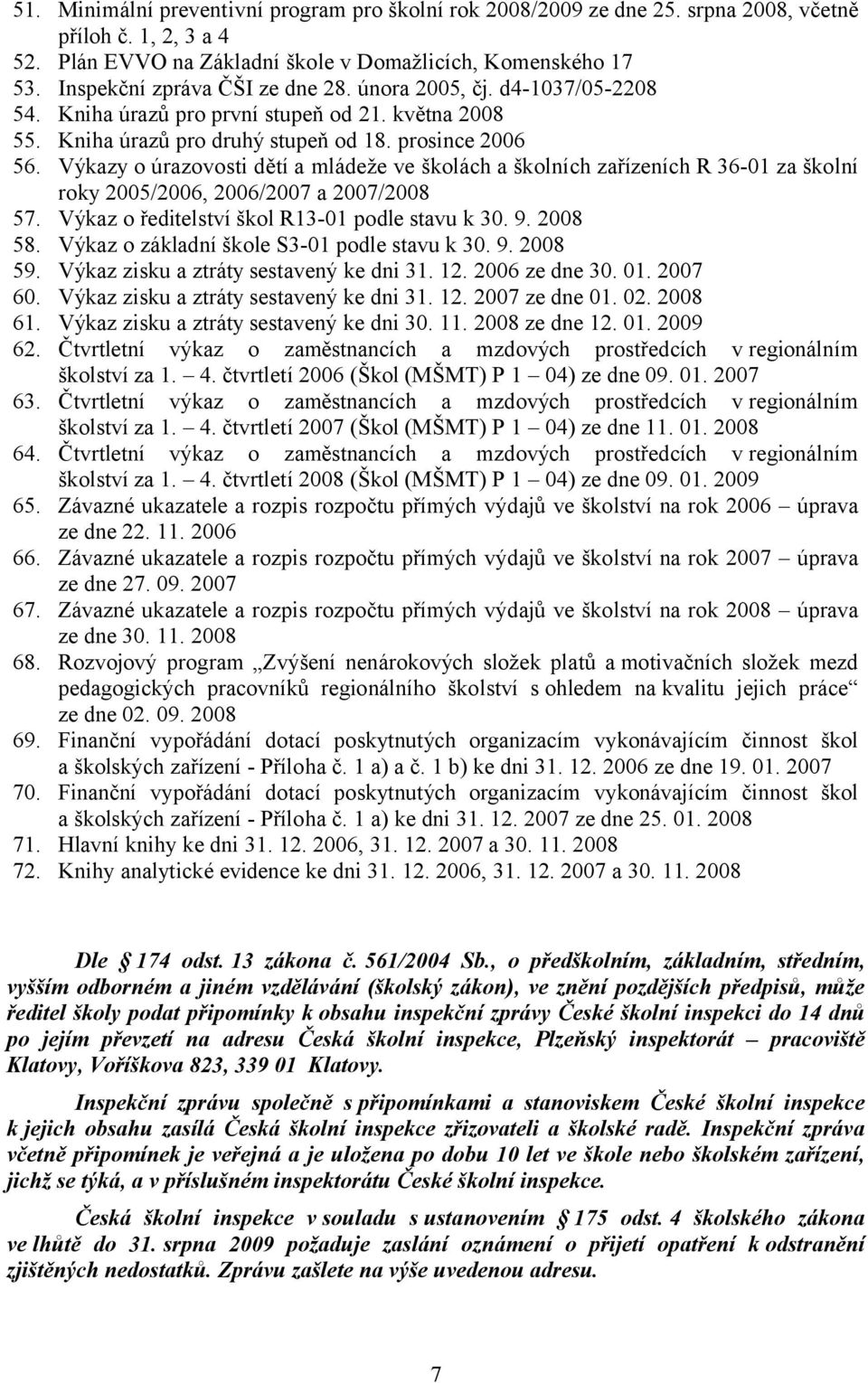 Výkazy o úrazovosti dětí a mládeže ve školách a školních zařízeních R 36-01 za školní roky 2005/2006, 2006/2007 a 2007/2008 57. Výkaz o ředitelství škol R13-01 podle stavu k 30. 9. 2008 58.