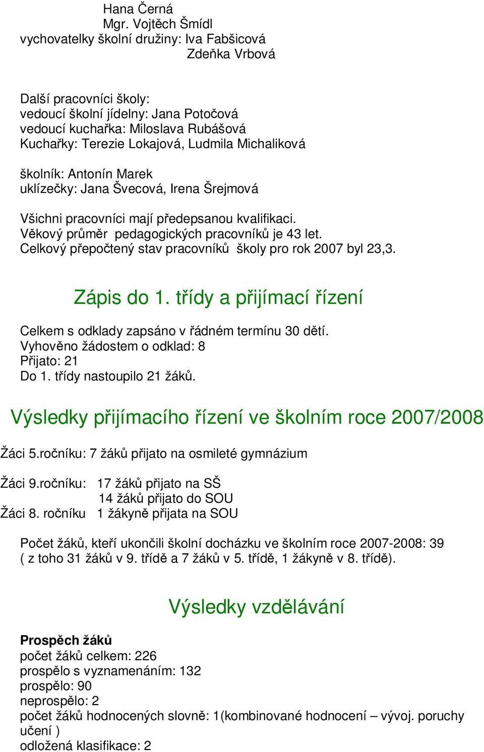 Ludmila Michaliková školník: Antonín Marek uklízečky: Jana Švecová, Irena Šrejmová Všichni pracovníci mají předepsanou kvalifikaci. Věkový průměr pedagogických pracovníků je 43 let.