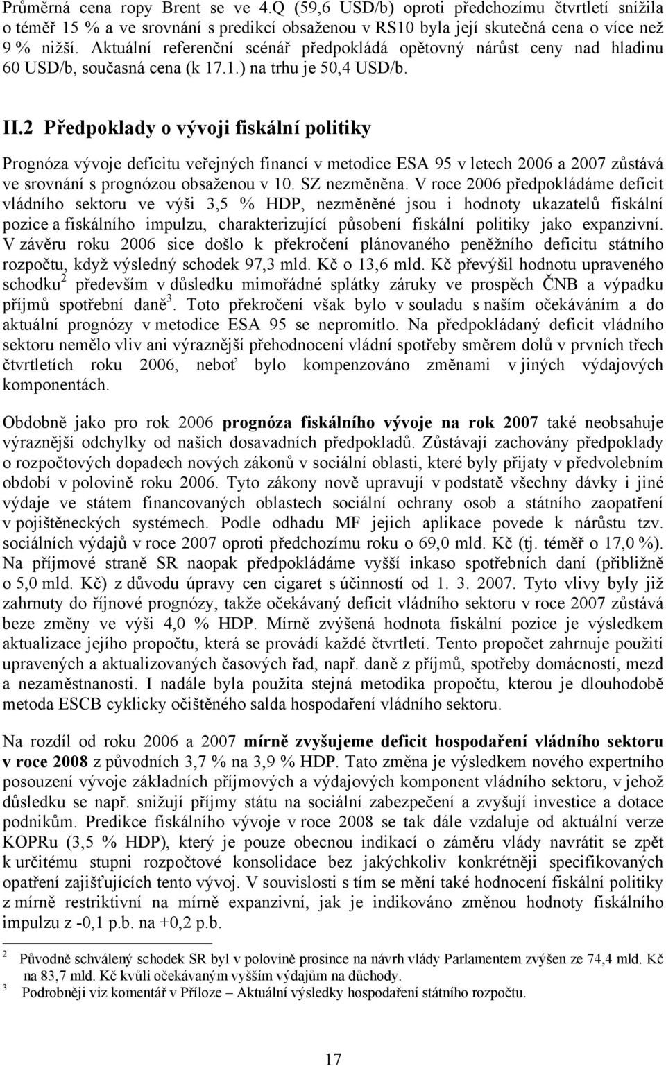 Předpoklady o vývoji fiskální politiky Prognóza vývoje deficitu veřejných financí v metodice ESA 95 v letech 6 a 7 zůstává ve srovnání s prognózou obsaženou v 1. SZ nezměněna.