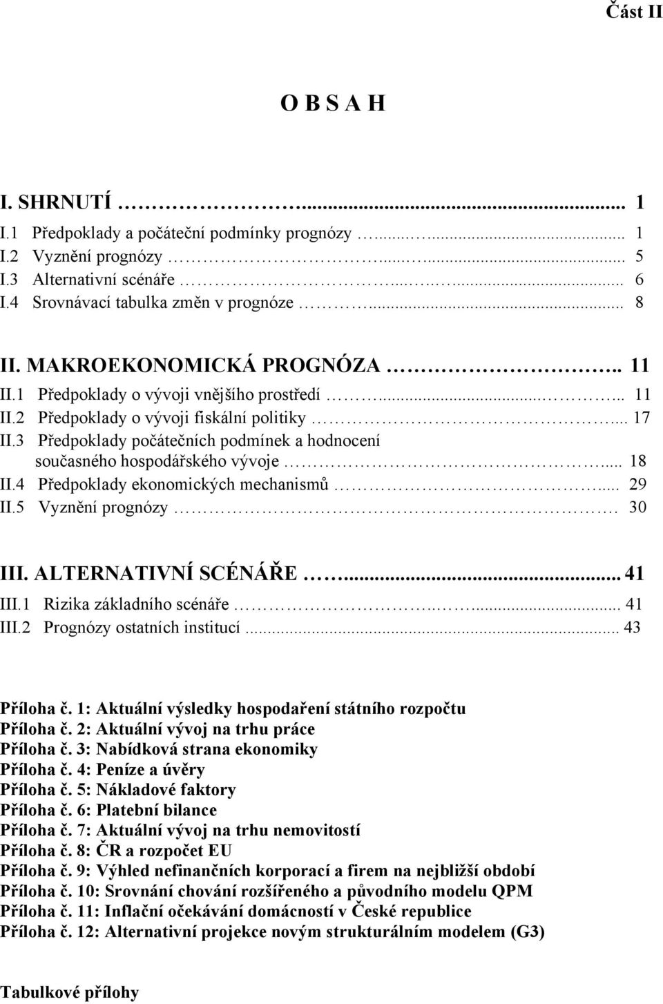 3 Předpoklady počátečních podmínek a hodnocení současného hospodářského vývoje... 18 II.4 Předpoklady ekonomických mechanismů... 9 II.5 Vyznění prognózy. 3 III. ALTERNATIVNÍ SCÉNÁŘE... 41 III.