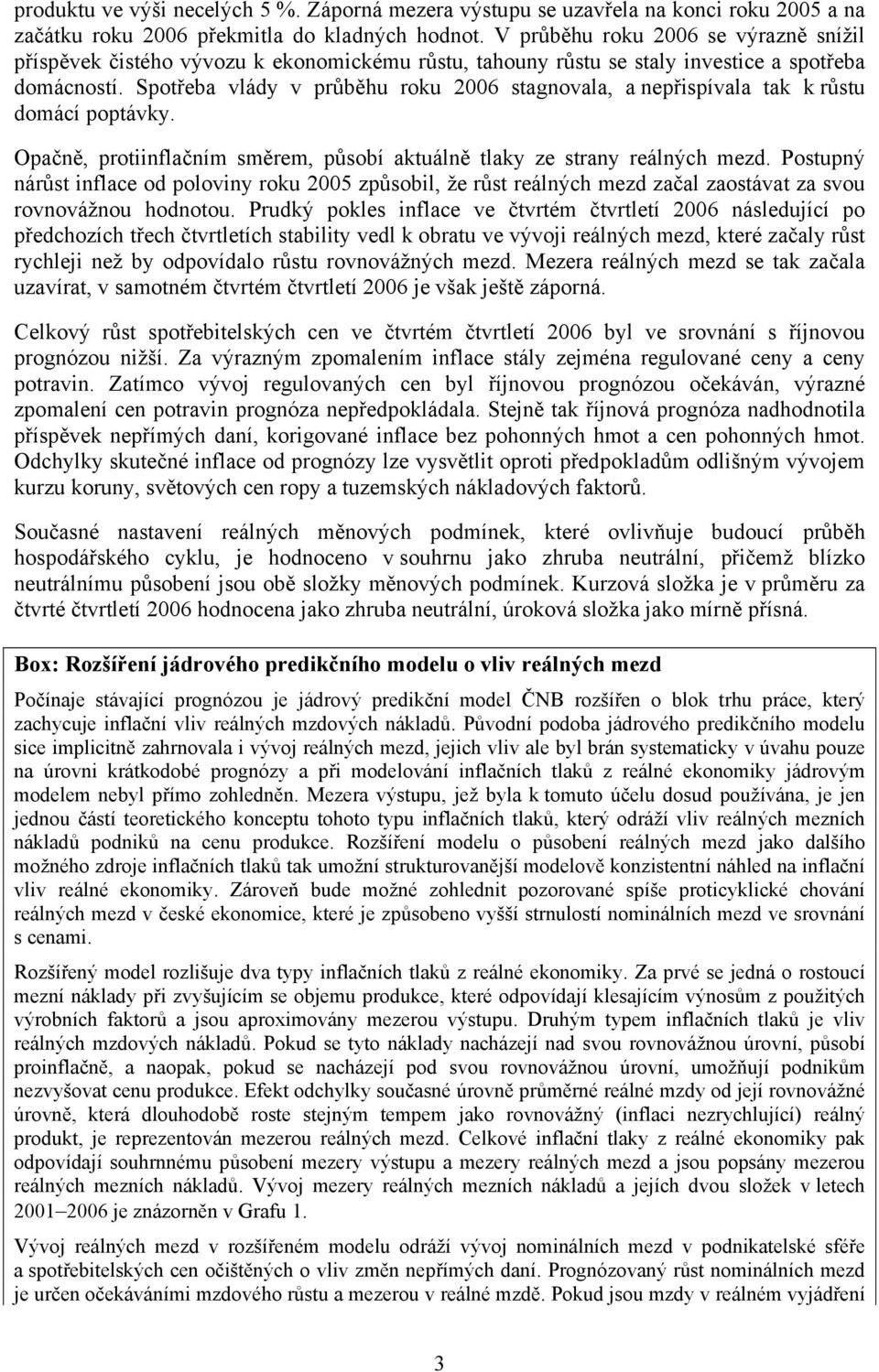 Spotřeba vlády v průběhu roku 6 stagnovala, a nepřispívala tak k růstu domácí poptávky. Opačně, protiinflačním směrem, působí aktuálně tlaky ze strany reálných mezd.