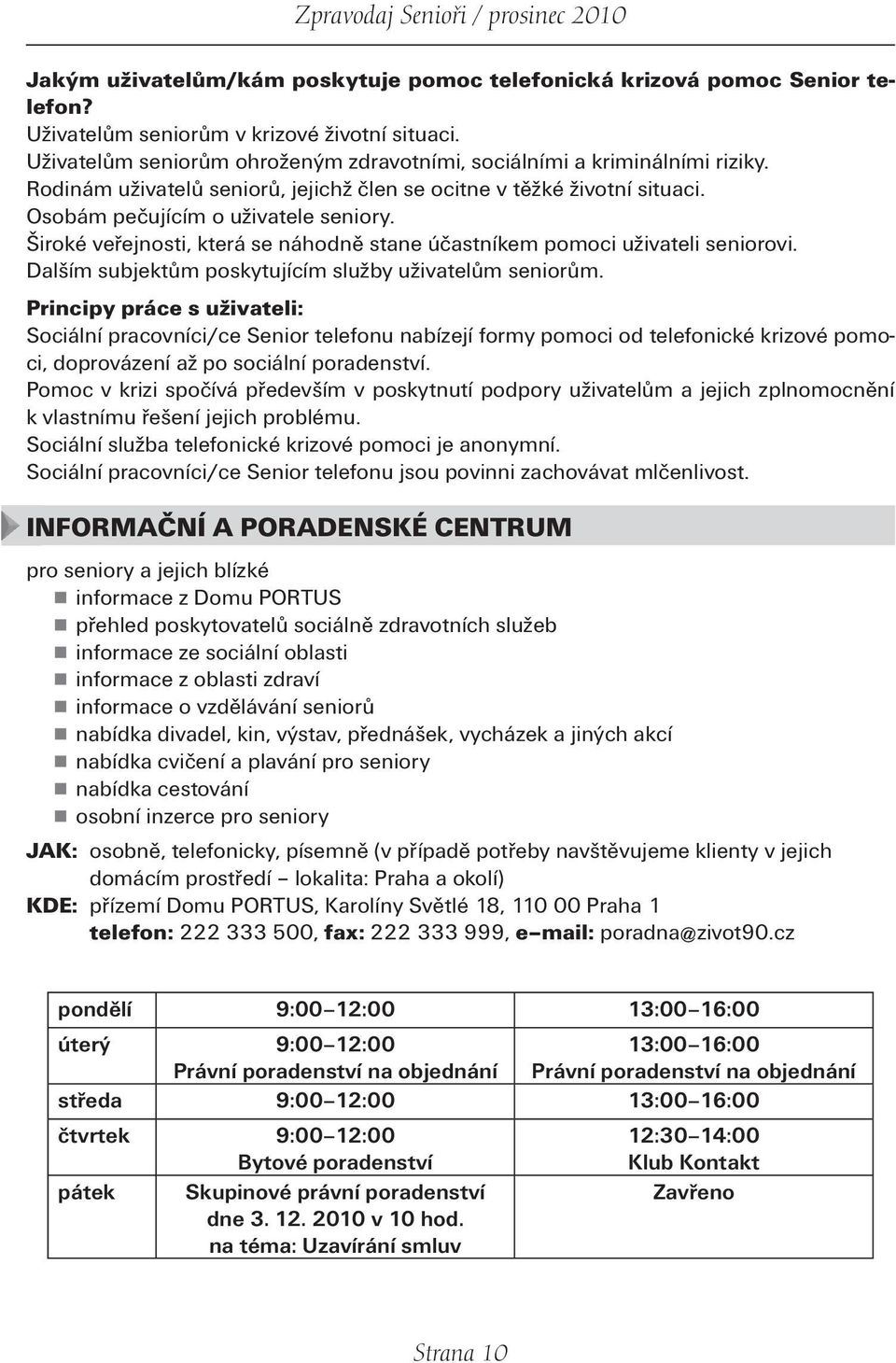 Široké veřejnosti, která se náhodně stane účastníkem pomoci uživateli seniorovi. Dalším subjektům poskytujícím služby uživatelům seniorům.