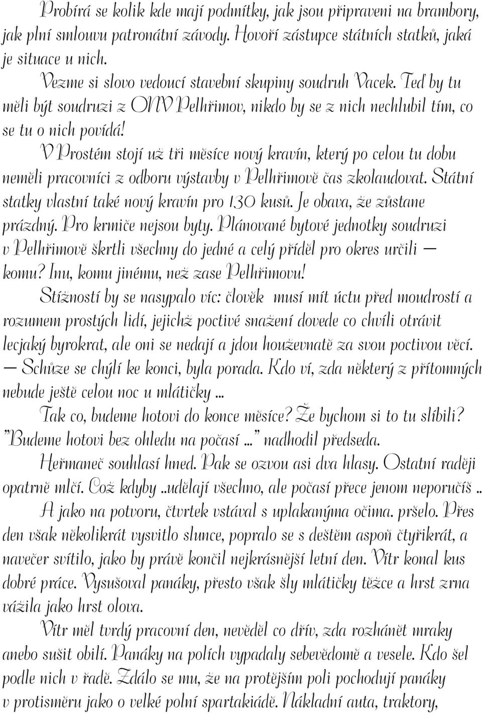 V Prostém stojí už tři měsíce nový kravín, který po celou tu dobu neměli pracovníci z odboru výstavby v Pelhřimově čas zkolaudovat. Státní statky vlastní také nový kravín pro 130 kusů.