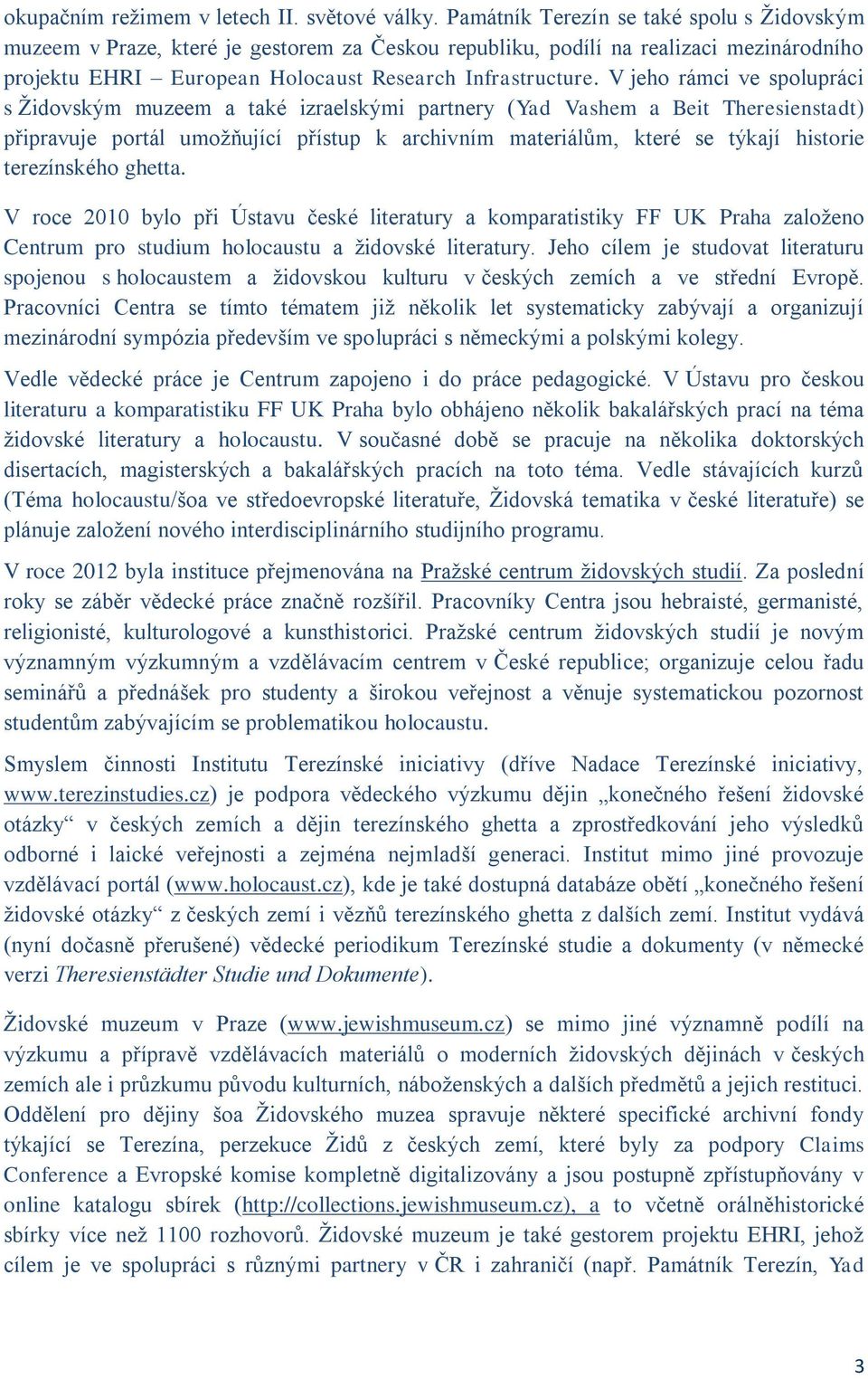 V jeho rámci ve spolupráci s Židovským muzeem a také izraelskými partnery (Yad Vashem a Beit Theresienstadt) připravuje portál umožňující přístup k archivním materiálům, které se týkají historie