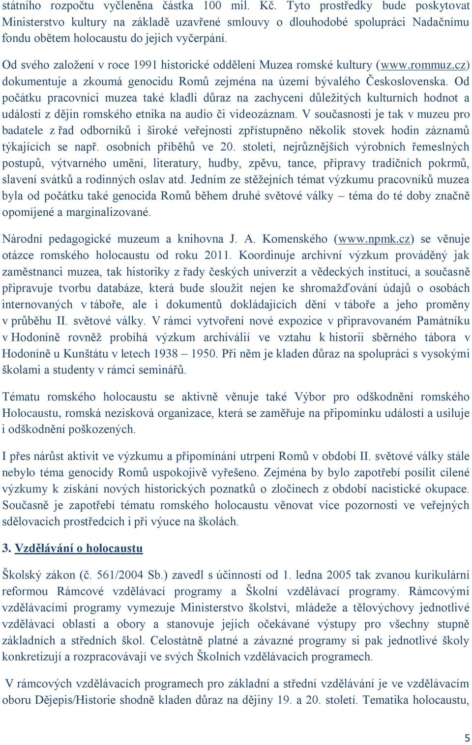 Od svého založení v roce 1991 historické oddělení Muzea romské kultury (www.rommuz.cz) dokumentuje a zkoumá genocidu Romů zejména na území bývalého Československa.