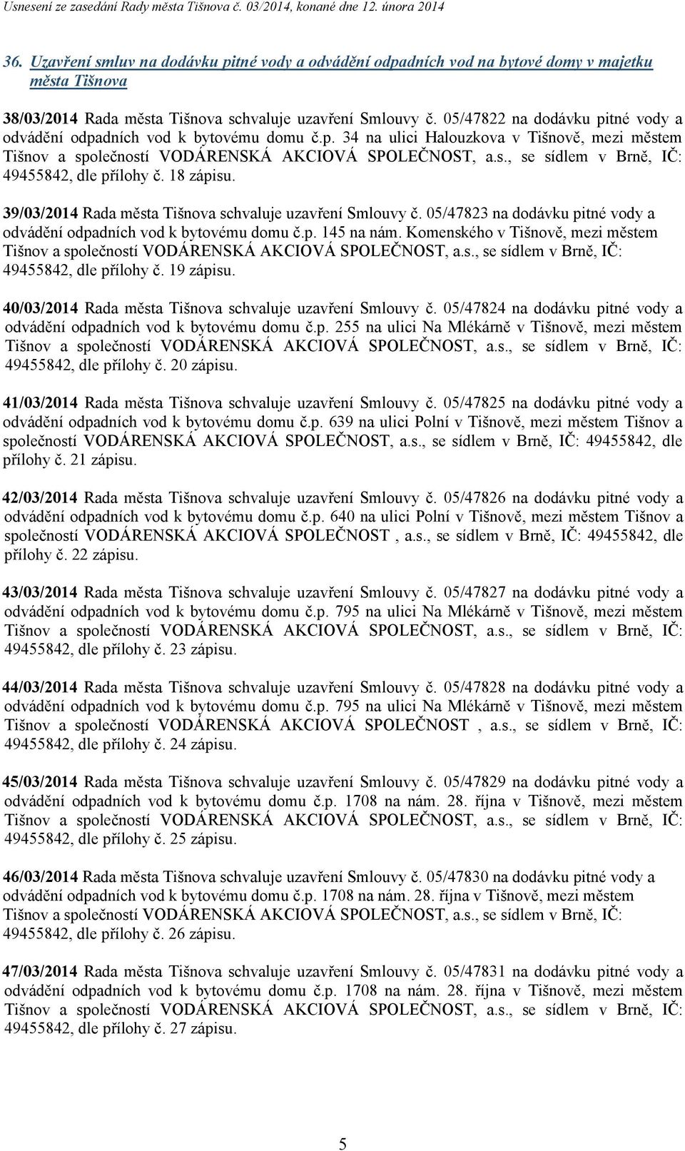 39/03/2014 Rada města Tišnova schvaluje uzavření Smlouvy č. 05/47823 na dodávku pitné vody a odvádění odpadních vod k bytovému domu č.p. 145 na nám.