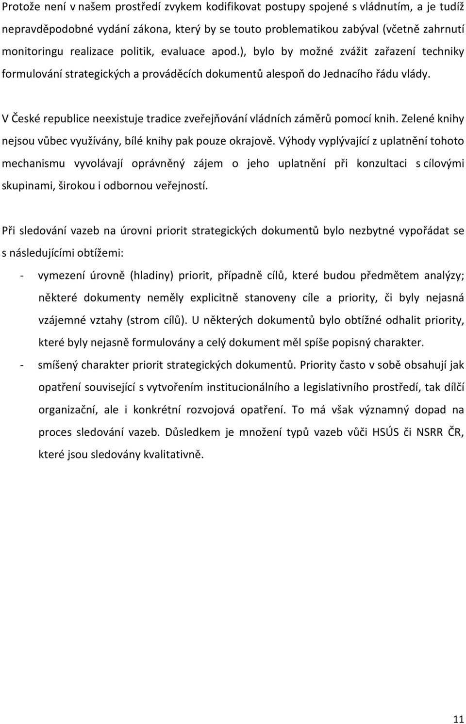 V České republice neexistuje tradice zveřejňování vládních záměrů pomocí knih. Zelené knihy nejsou vůbec využívány, bílé knihy pak pouze okrajově.