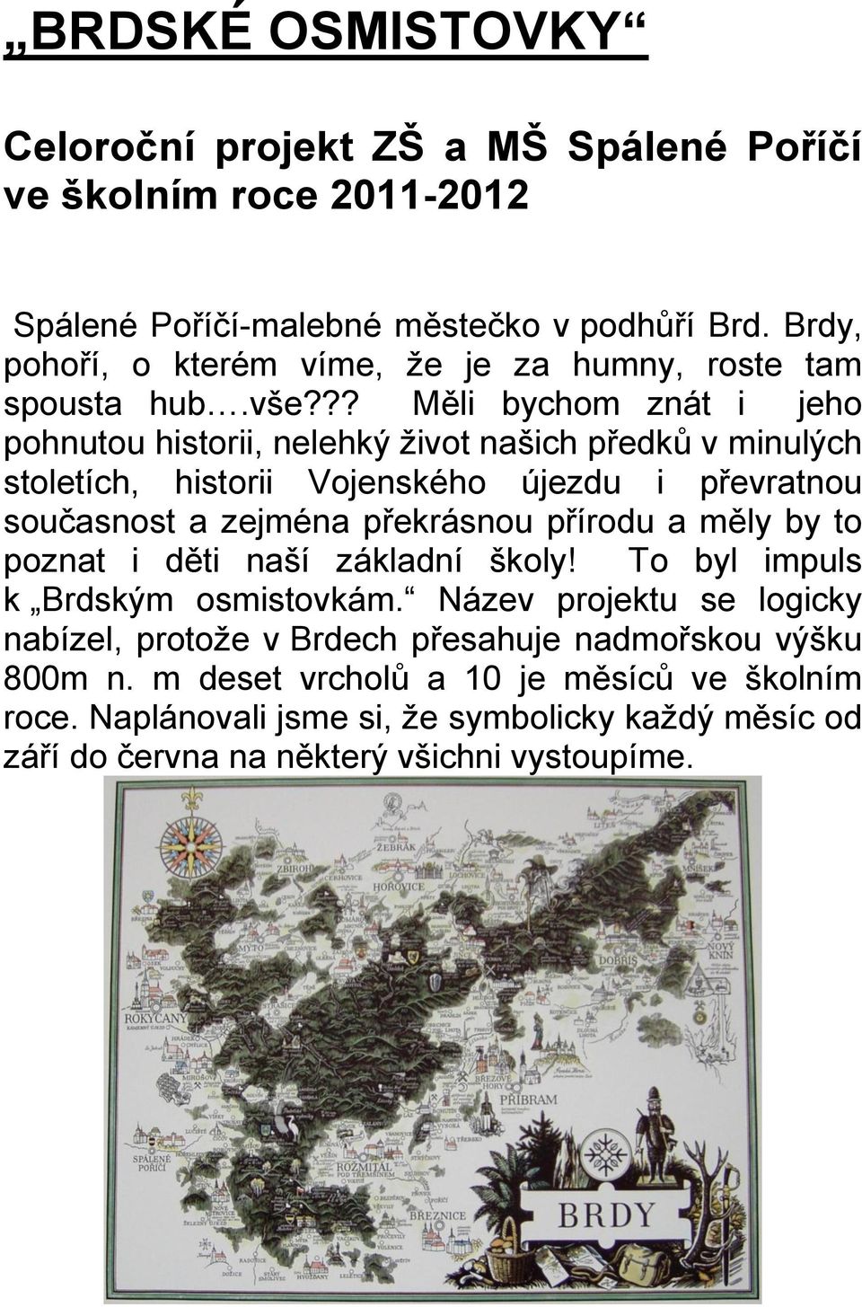 ?? Měli bychom znát i jeho pohnutou historii, nelehký život našich předků v minulých stoletích, historii Vojenského újezdu i převratnou současnost a zejména překrásnou