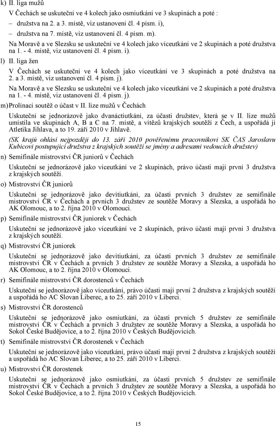 liga žen V Čechách se uskuteční ve 4 kolech jako víceutkání ve 3 skupinách a poté družstva na 2. a 3. místě, viz ustanovení čl. 4 písm. j).