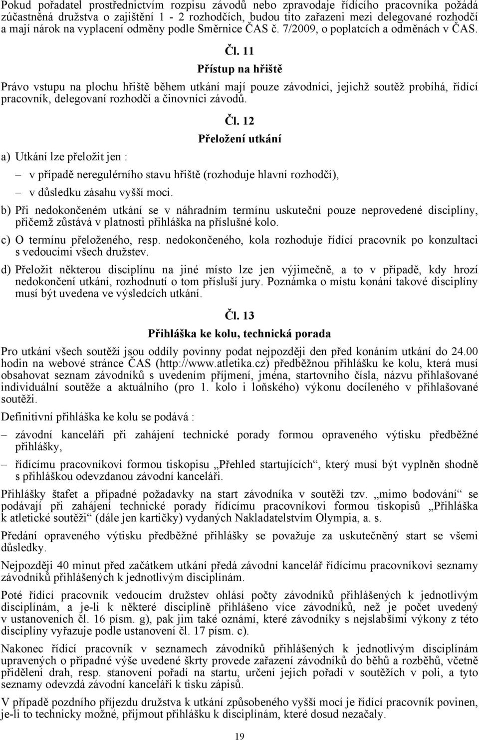 11 Přístup na hřiště Právo vstupu na plochu hřiště během utkání mají pouze závodníci, jejichž soutěž probíhá, řídící pracovník, delegovaní rozhodčí a činovníci závodů. Čl.