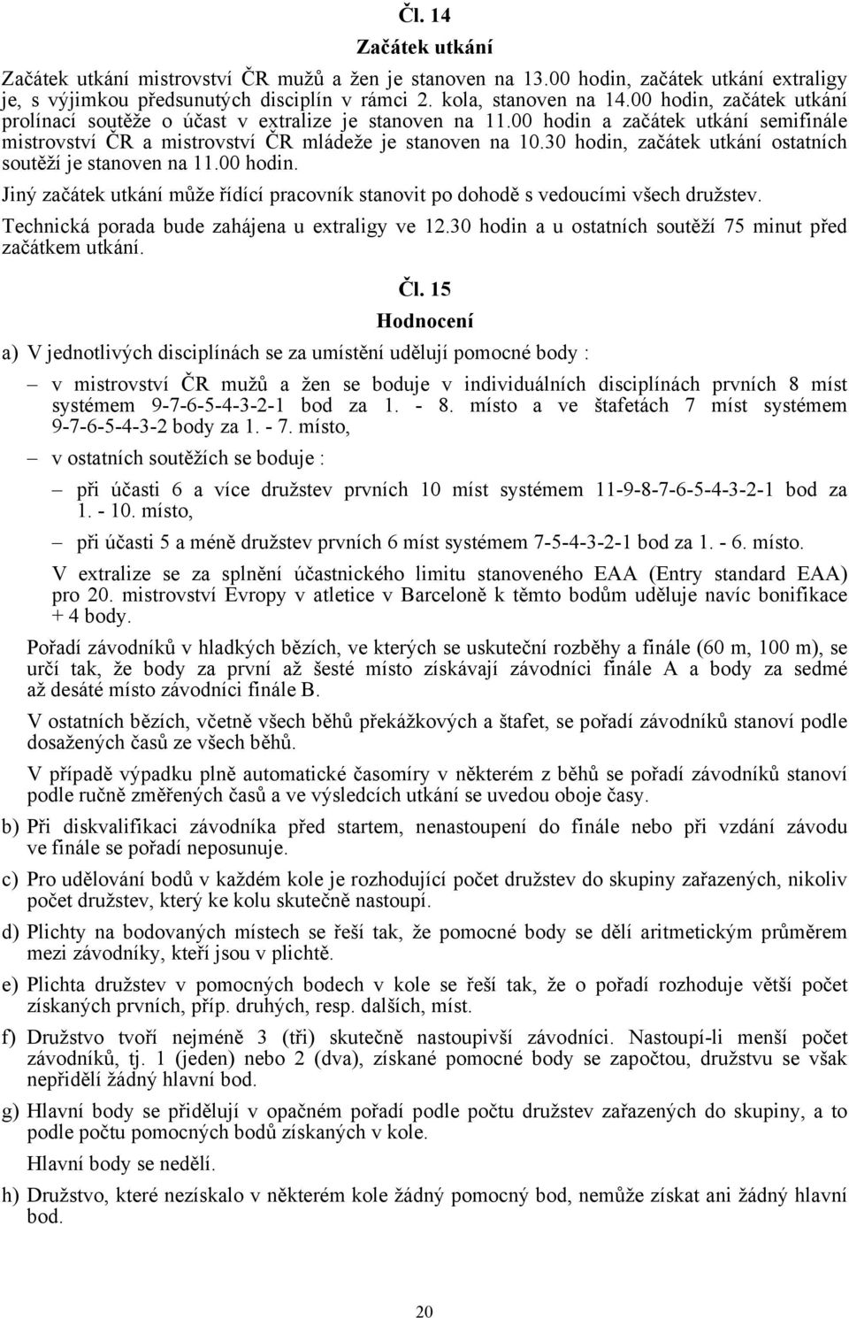 30 hodin, začátek utkání ostatních soutěží je stanoven na 11.00 hodin. Jiný začátek utkání může řídící pracovník stanovit po dohodě s vedoucími všech družstev.