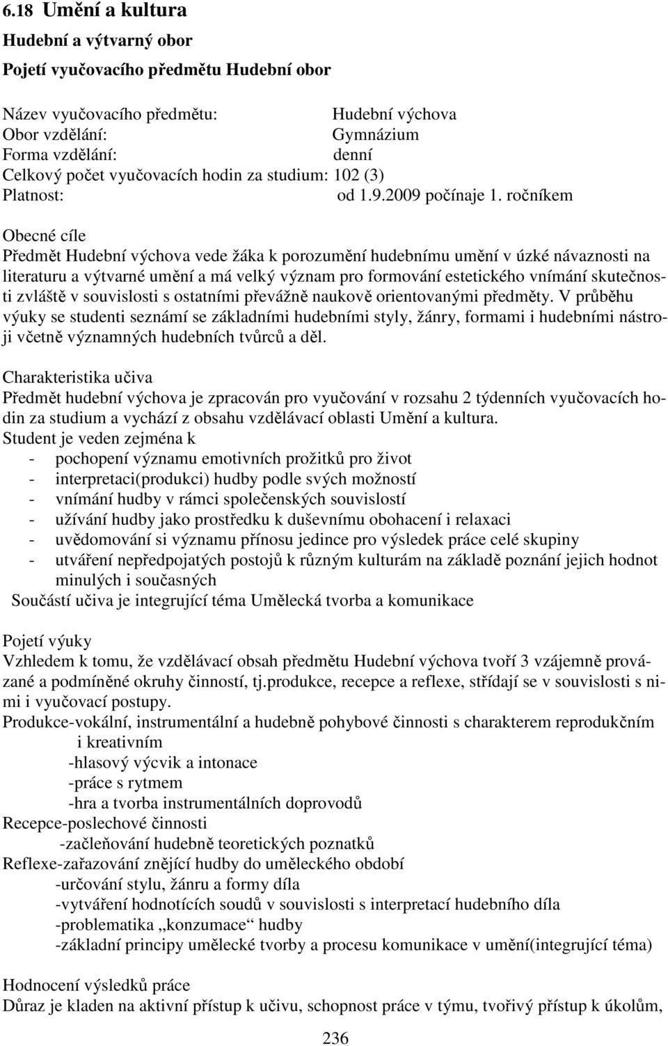 ročníkem Obecné cíle Předmět Hudební výchova vede žáka k porozumění hudebnímu umění v úzké návaznosti na literaturu a výtvarné umění a má velký význam pro formování estetického vnímání skutečnosti