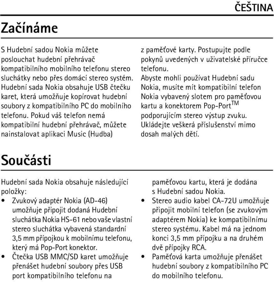 Pokud vá¹ telefon nemá kompatibilní hudební pøehrávaè, mù¾ete nainstalovat aplikaci Music (Hudba) Souèásti Hudební sada Nokia obsahuje následující polo¾ky: Zvukový adaptér Nokia (AD-46) umo¾òuje