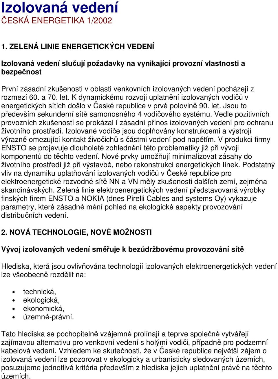 rozmezí 60. a 70. let. K dynamickému rozvoji uplatnění izolovaných vodičů v energetických sítích došlo v České republice v prvé polovině 90. let. Jsou to především sekunderní sítě samonosného 4 vodičového systému.