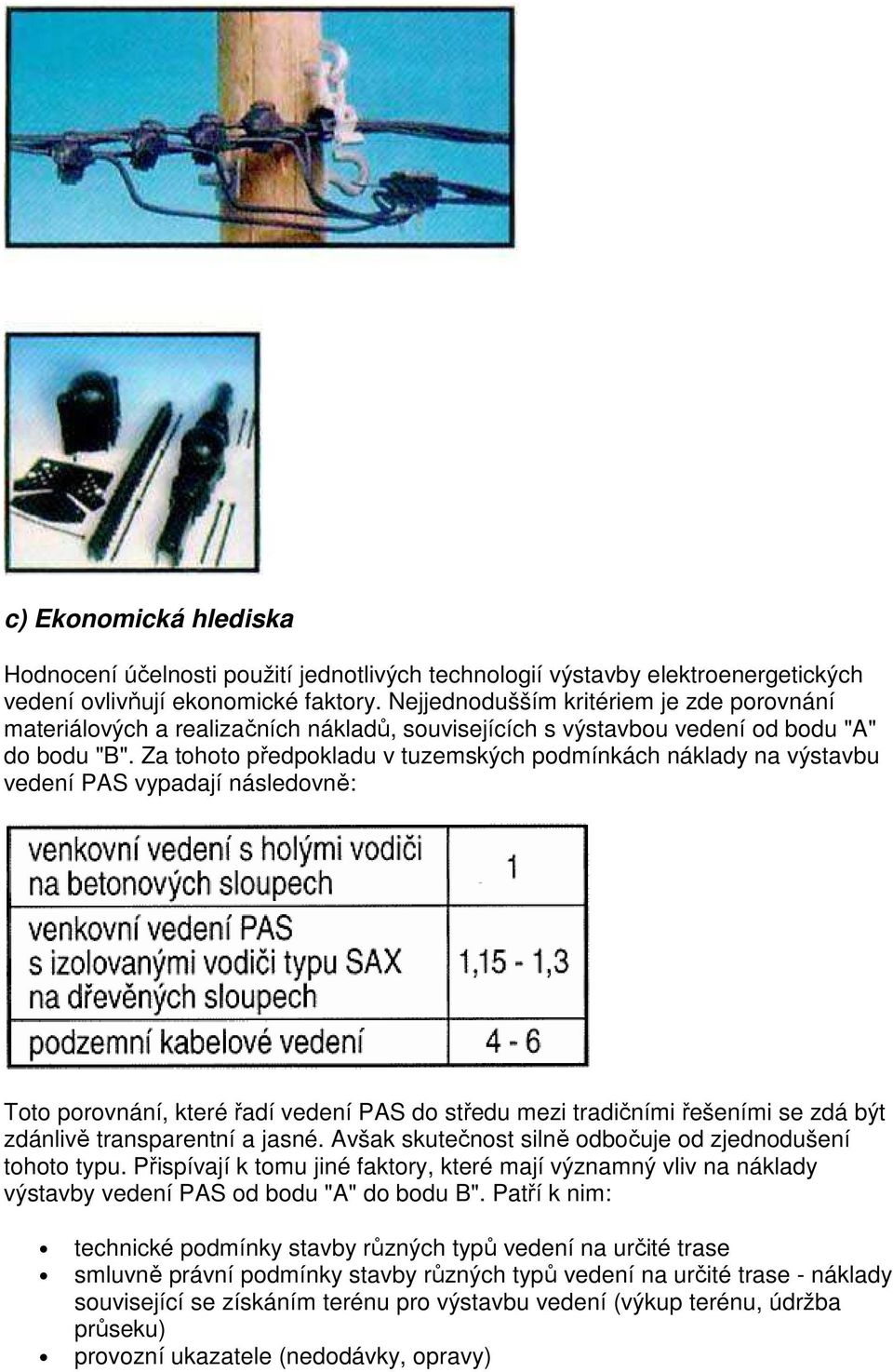 Za tohoto předpokladu v tuzemských podmínkách náklady na výstavbu vedení PAS vypadají následovně: Toto porovnání, které řadí vedení PAS do středu mezi tradičními řešeními se zdá být zdánlivě