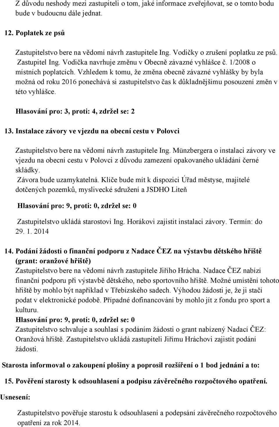 Vzhledem k tomu, že změna obecně závazné vyhlášky by byla možná od roku 2016 ponechává si zastupitelstvo čas k důkladnějšímu posouzení změn v této vyhlášce.