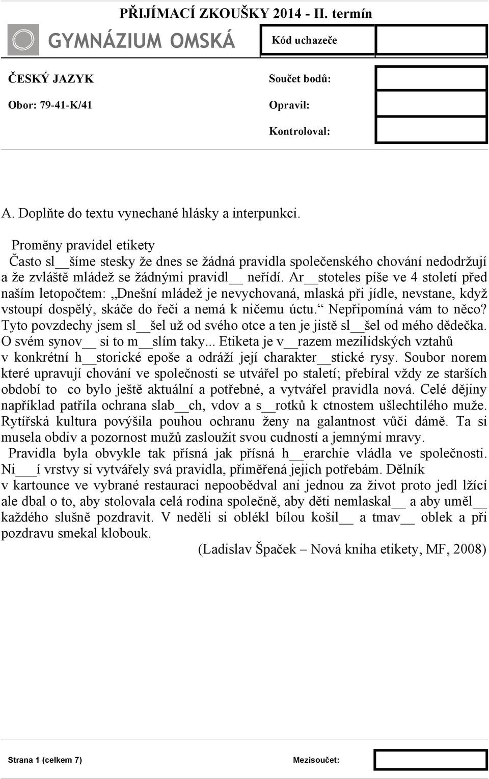 Ar stoteles píše ve 4 století před naším letopočtem: Dnešní mládež je nevychovaná, mlaská při jídle, nevstane, když vstoupí dospělý, skáče do řeči a nemá k ničemu úctu. Nepřipomíná vám to něco?