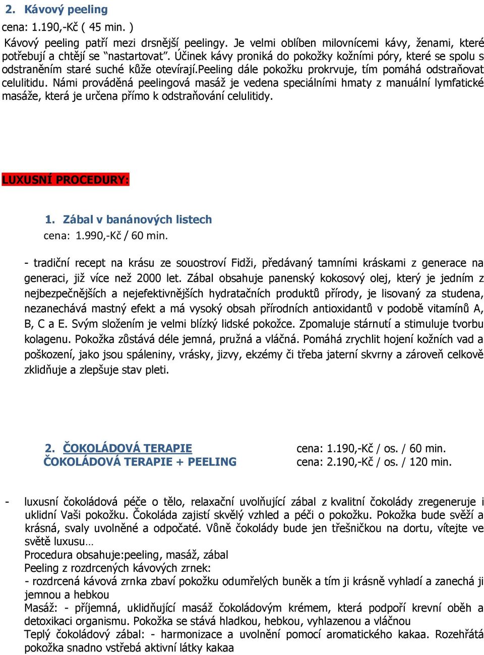 Námi prováděná peelingová masáž je vedena speciálními hmaty z manuální lymfatické masáže, která je určena přímo k odstraňování celulitidy. LUXUSNÍ PROCEDURY: 1. Zábal v banánových listech cena: 1.