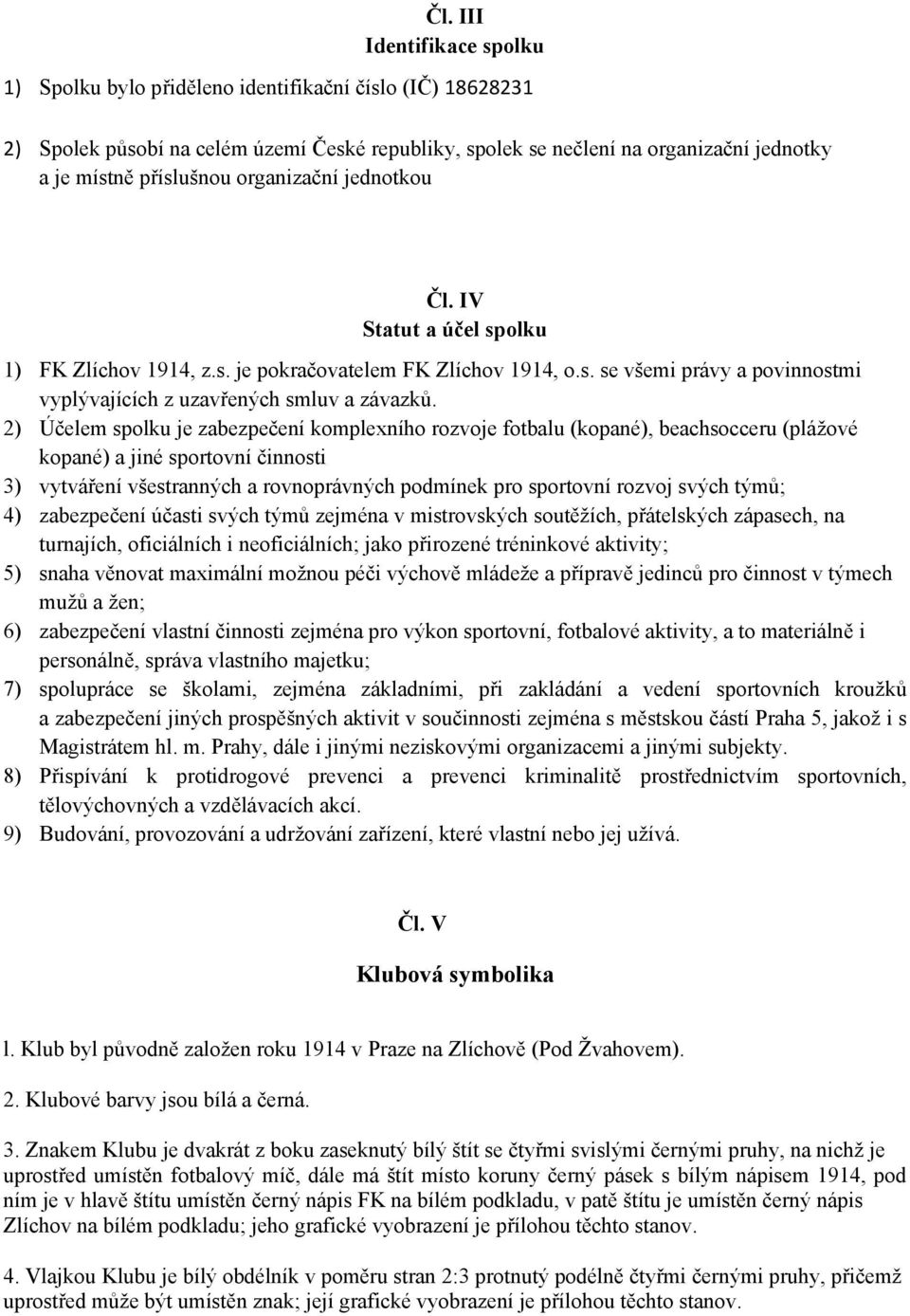 2) Účelem spolku je zabezpečení komplexního rozvoje fotbalu (kopané), beachsocceru (plážové kopané) a jiné sportovní činnosti 3) vytváření všestranných a rovnoprávných podmínek pro sportovní rozvoj