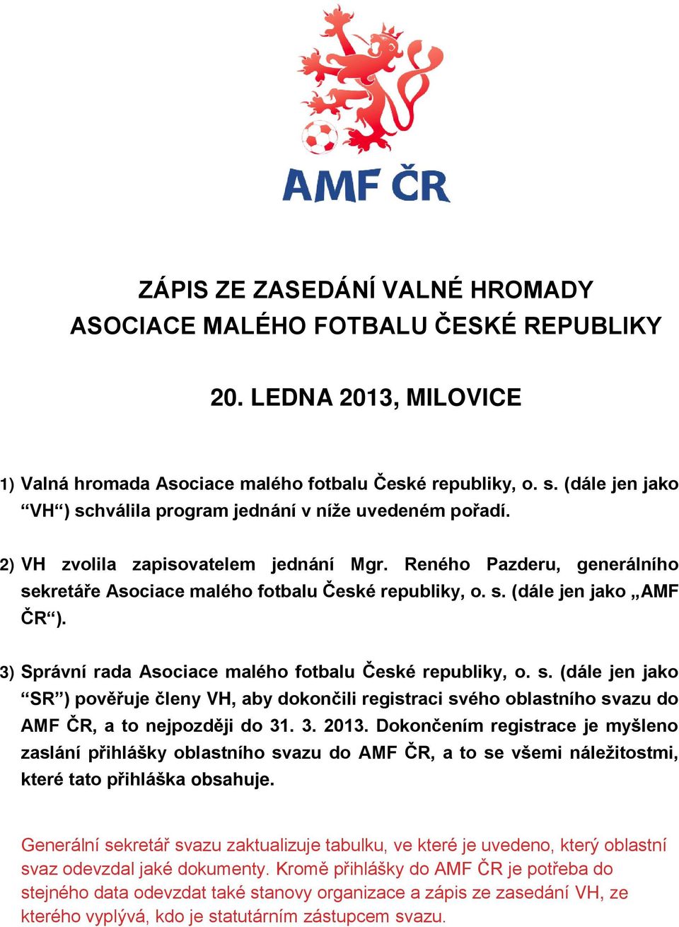 3) Správní rada Asociace malého fotbalu České republiky, o. s. (dále jen jako SR ) pověřuje členy VH, aby dokončili registraci svého oblastního svazu do AMF ČR, a to nejpozději do 31. 3. 2013.