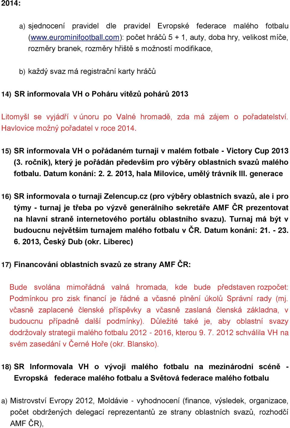 2013 Litomyšl se vyjádří v únoru po Valné hromadě, zda má zájem o pořadatelství. Havlovice možný pořadatel v roce 2014. 15) SR informovala VH o pořádaném turnaji v malém fotbale - Victory Cup 2013 (3.