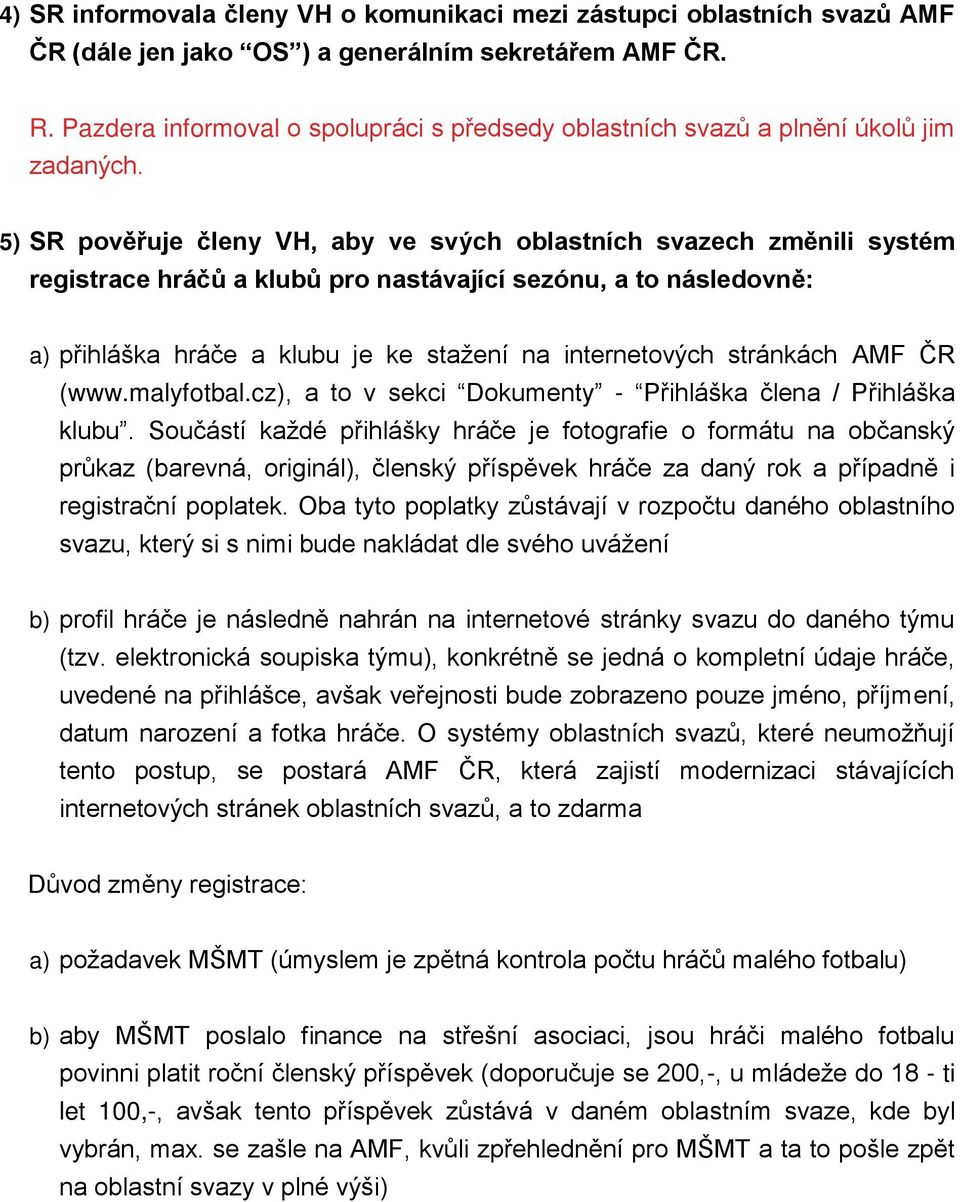 5) SR pověřuje členy VH, aby ve svých oblastních svazech změnili systém registrace hráčů a klubů pro nastávající sezónu, a to následovně: a) přihláška hráče a klubu je ke stažení na internetových