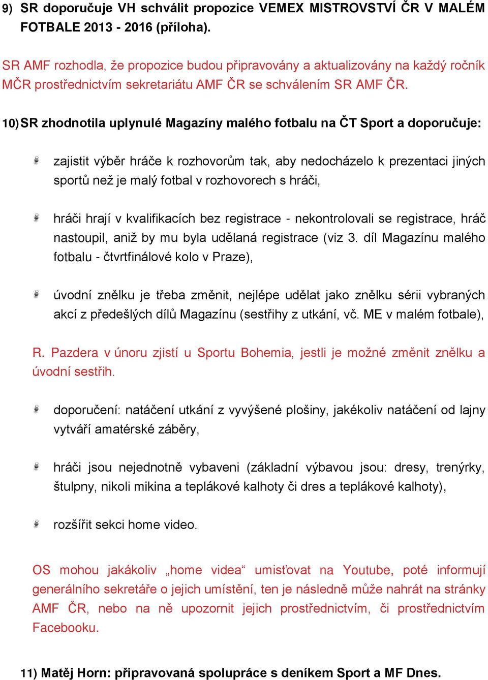 10) SR zhodnotila uplynulé Magazíny malého fotbalu na ČT Sport a doporučuje: zajistit výběr hráče k rozhovorům tak, aby nedocházelo k prezentaci jiných sportů než je malý fotbal v rozhovorech s