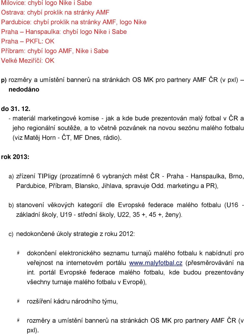 - materiál marketingové komise - jak a kde bude prezentován malý fotbal v ČR a jeho regionální soutěže, a to včetně pozvánek na novou sezónu malého fotbalu (viz Matěj Horn - ČT, MF Dnes, rádio).