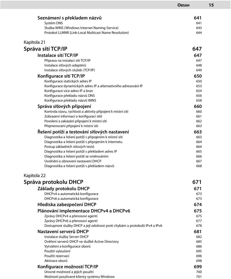 Konfigurace dynamických adres IP a alternativního adresování IP 653 Konfigurace více adres IP a bran 654 Konfigurace překladu názvů DNS 656 Konfigurace překladu názvů WINS 658 Správa síťových