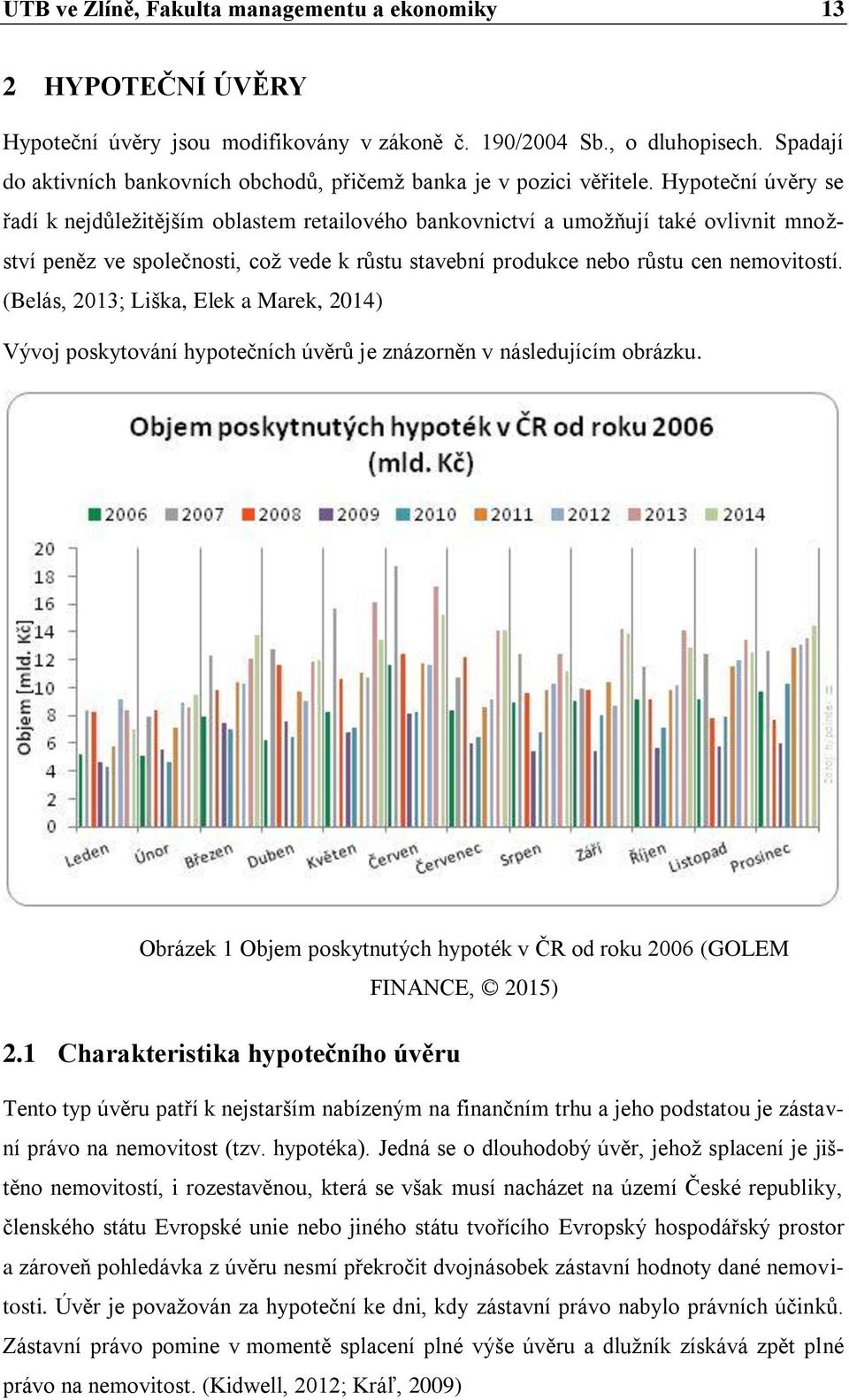 Hypoteční úvěry se řadí k nejdůležitějším oblastem retailového bankovnictví a umožňují také ovlivnit množství peněz ve společnosti, což vede k růstu stavební produkce nebo růstu cen nemovitostí.