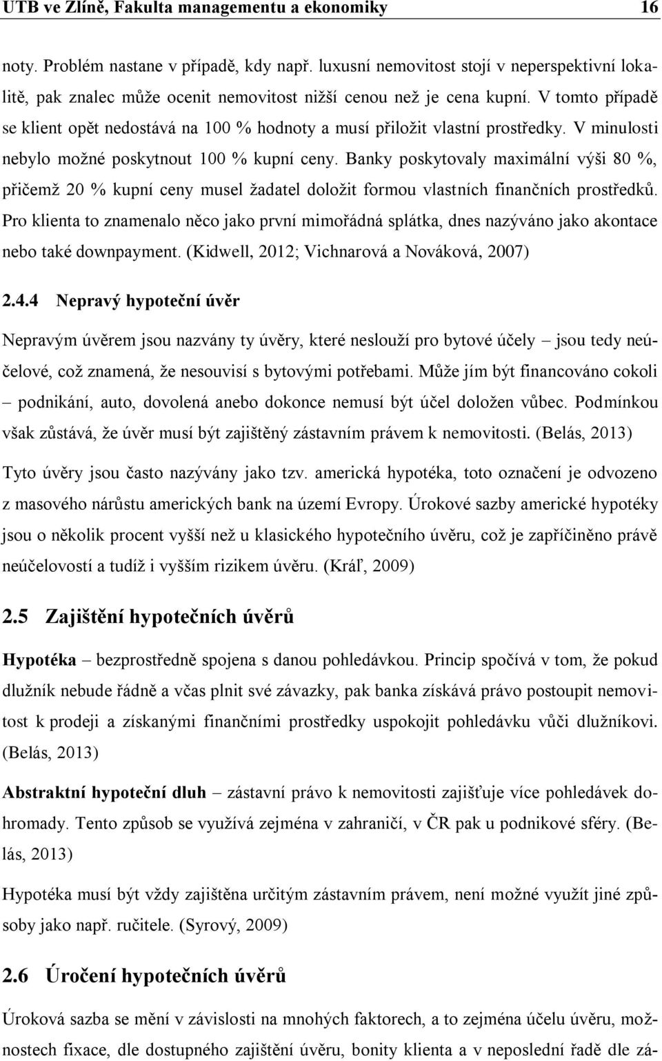 V tomto případě se klient opět nedostává na 100 % hodnoty a musí přiložit vlastní prostředky. V minulosti nebylo možné poskytnout 100 % kupní ceny.