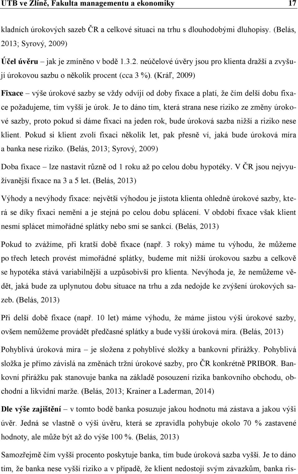 (Kráľ, 2009) Fixace výše úrokové sazby se vždy odvíjí od doby fixace a platí, že čím delší dobu fixace požadujeme, tím vyšší je úrok.