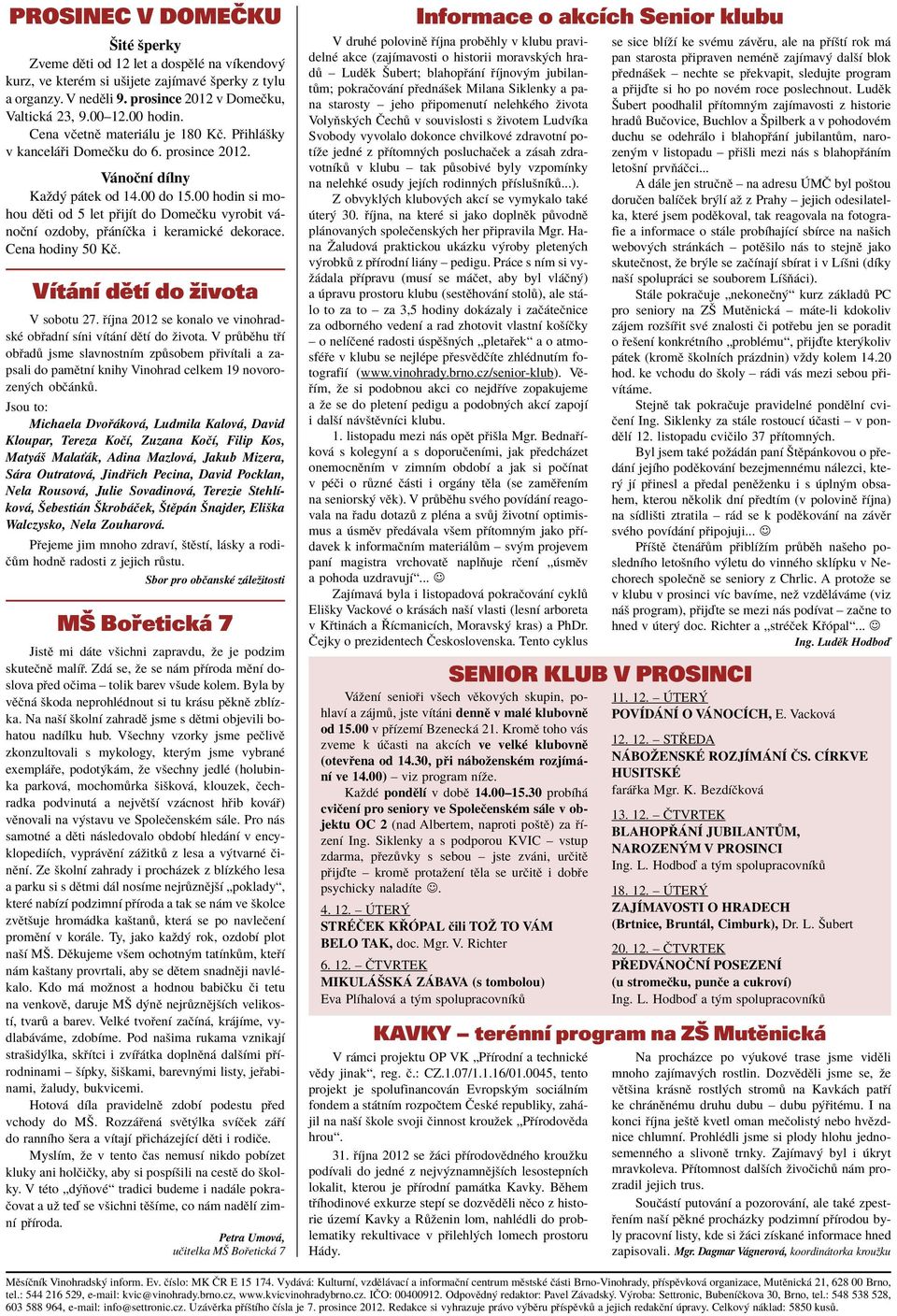 00 hodin si mohou dïti od 5 let p ijìt do DomeËku vyrobit v - noënì ozdoby, p nìëka i keramickè dekorace. Cena hodiny 50 KË. Vítání dětí do života V sobotu 27.