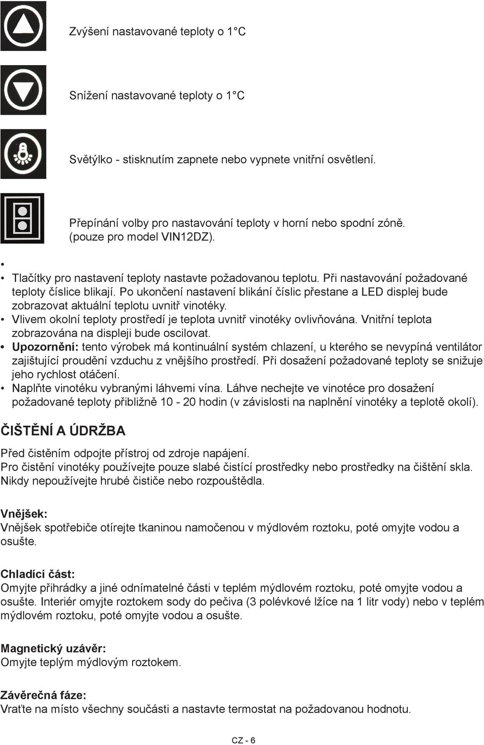 Po ukončení nastavení blikání číslic přestane a LED displej bude zobrazovat aktuální teplotu uvnitř vinotéky. Vlivem okolní teploty prostředí je teplota uvnitř vinotéky ovlivňována.