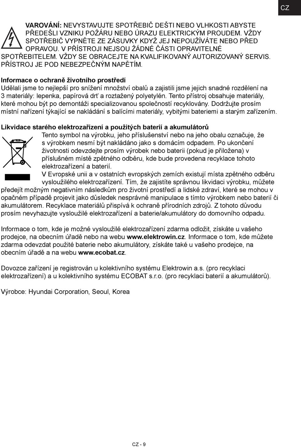 Informace o ochraně životního prostředí Udělali jsme to nejlepší pro snížení množství obalů a zajistili jsme jejich snadné rozdělení na 3 materiály: lepenka, papírová drť a roztažený polyetylén.