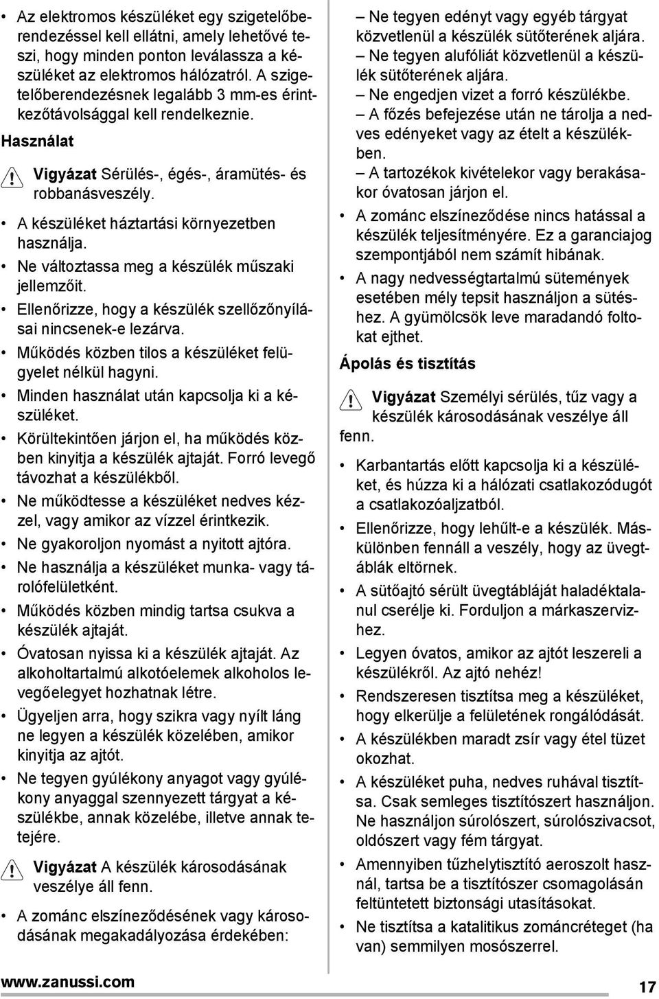 Ne változtassa meg a készülék műszaki jellemzőit. Ellenőrizze, hogy a készülék szellőzőnyílásai nincsenek-e lezárva. Működés közben tilos a készüléket felügyelet nélkül hagyni.