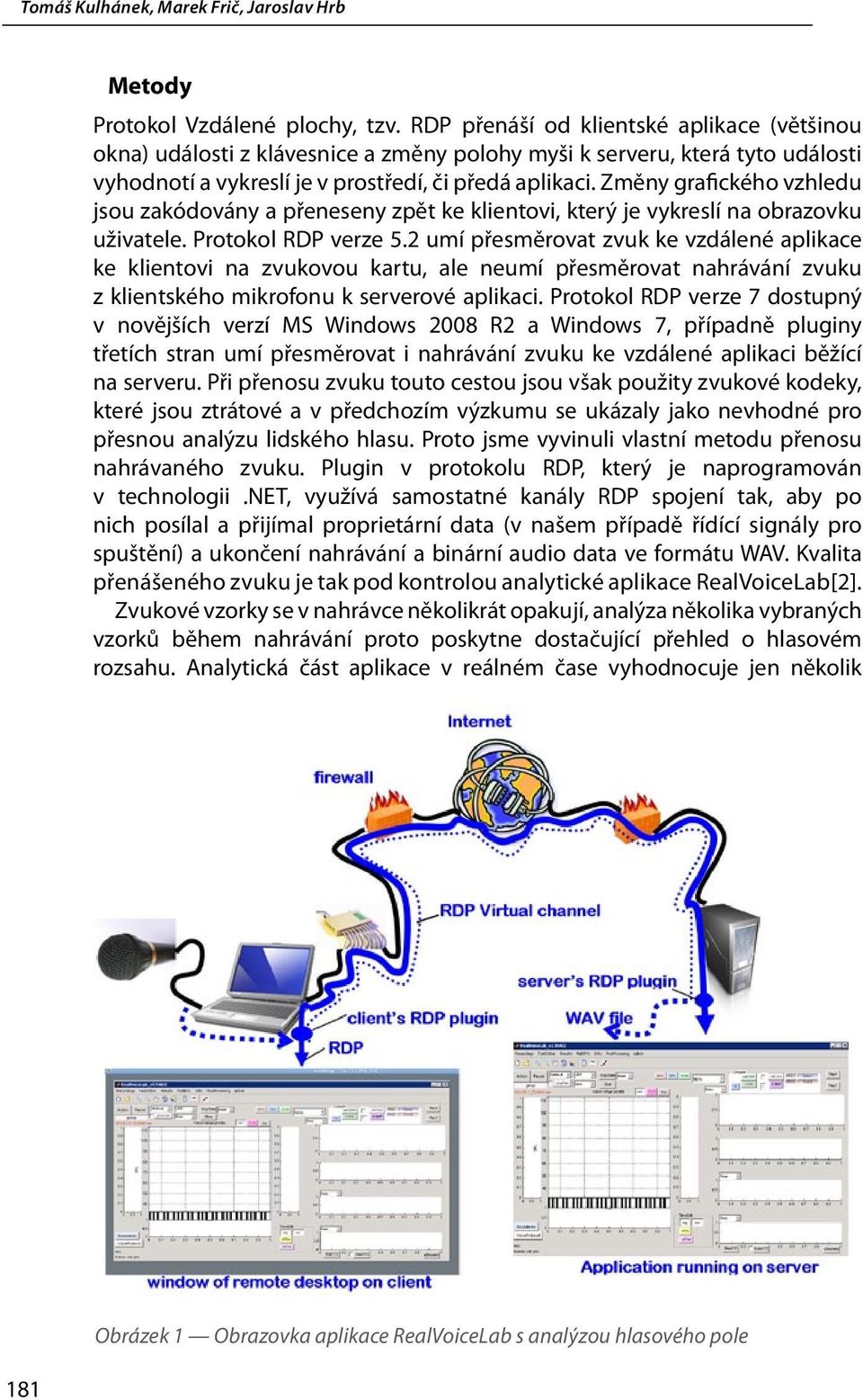 Změny grafického vzhledu jsou zakódovány a přeneseny zpět ke klientovi, který je vykreslí na obrazovku uživatele. Protokol RDP verze 5.